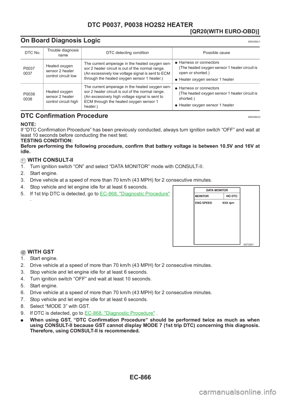 NISSAN X-TRAIL 2001  Service Repair Manual EC-866
[QR20(WITH EURO-OBD)]
DTC P0037, P0038 HO2S2 HEATER
On Board Diagnosis Logic
EBS00MU1
DTC Confirmation ProcedureEBS00MU2
NOTE:
If “DTC Confirmation Procedure” has been previously conducted,