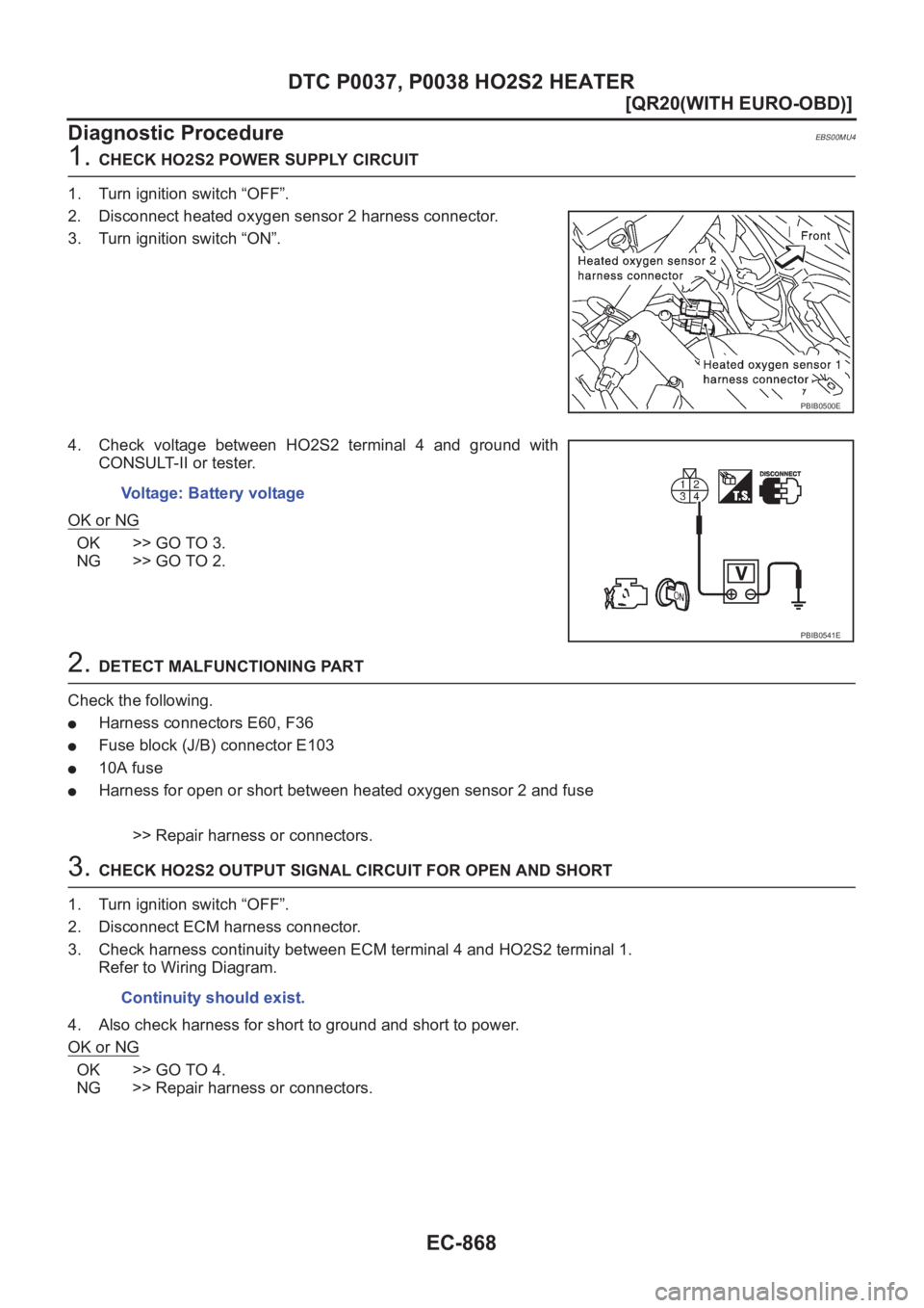NISSAN X-TRAIL 2001  Service Repair Manual EC-868
[QR20(WITH EURO-OBD)]
DTC P0037, P0038 HO2S2 HEATER
Diagnostic Procedure
EBS00MU4
1. CHECK HO2S2 POWER SUPPLY CIRCUIT
1. Turn ignition switch “OFF”.
2. Disconnect heated oxygen sensor 2 har