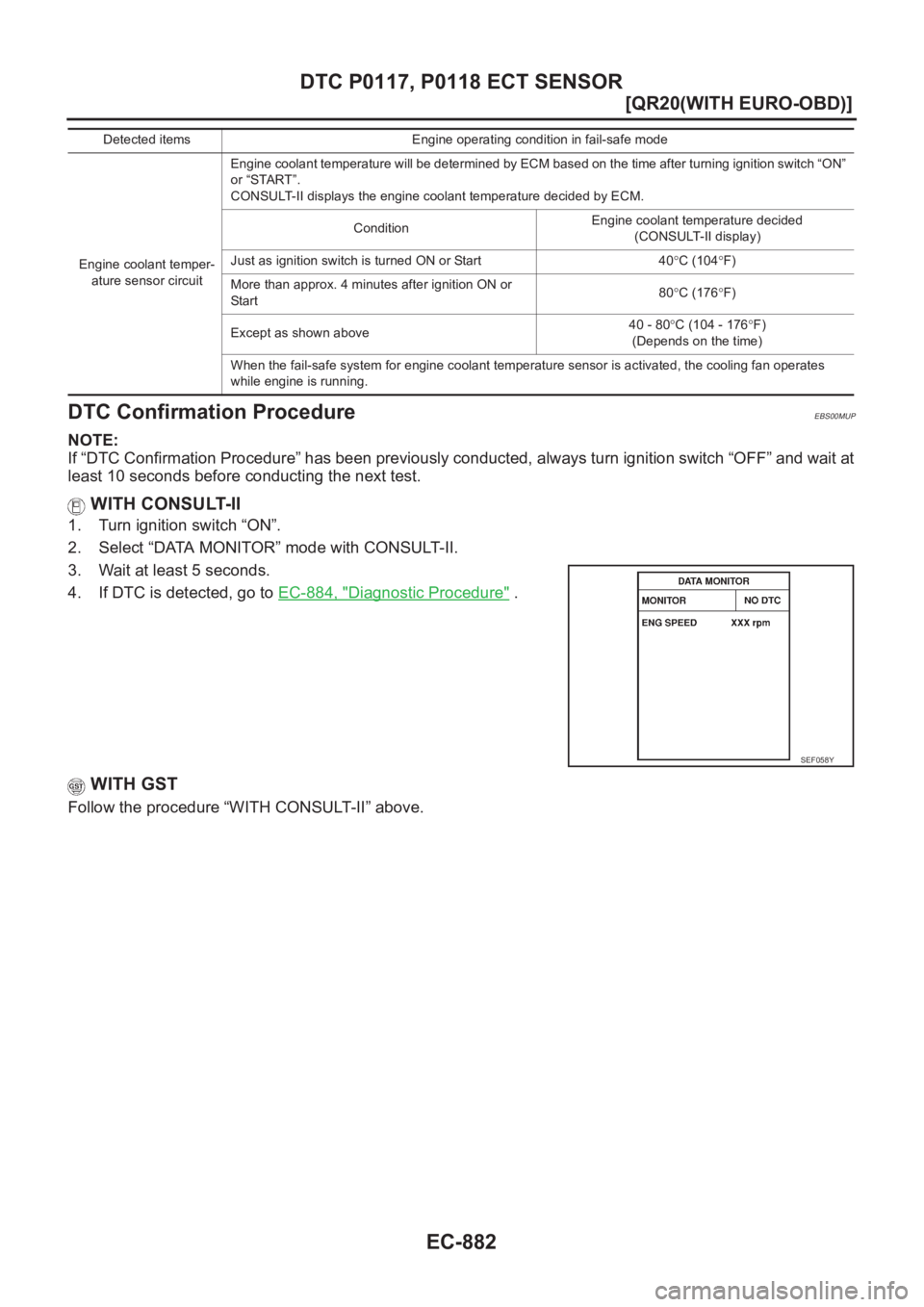 NISSAN X-TRAIL 2001  Service Repair Manual EC-882
[QR20(WITH EURO-OBD)]
DTC P0117, P0118 ECT SENSOR
DTC Confirmation Procedure
EBS00MUP
NOTE:
If “DTC Confirmation Procedure” has been previously conducted, always turn ignition switch “OFF
