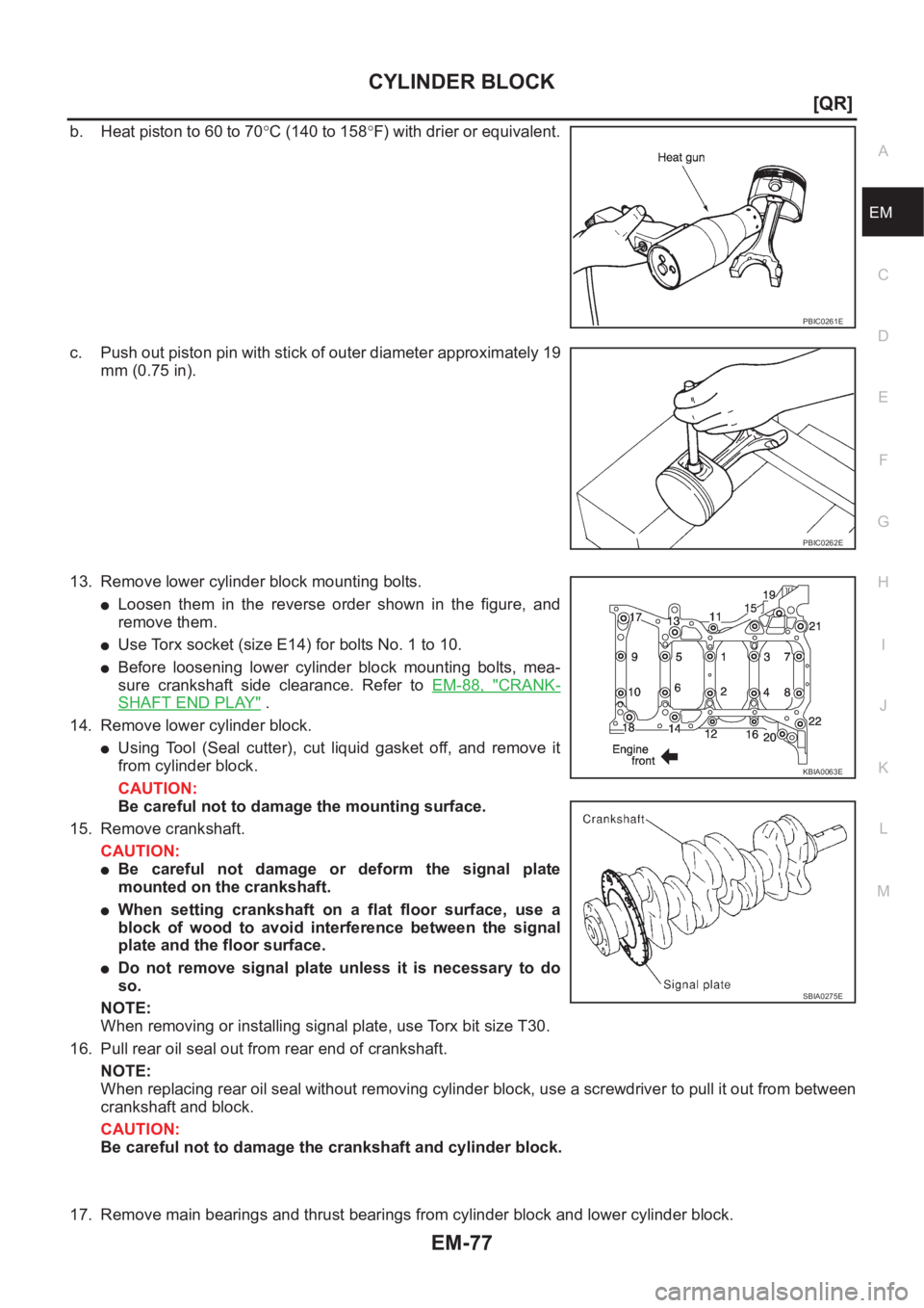 NISSAN X-TRAIL 2001  Service Repair Manual CYLINDER BLOCK
EM-77
[QR]
C
D
E
F
G
H
I
J
K
L
MA
EM
b. Heat piston to 60 to 70°C (140 to 158°F) with drier or equivalent.
c. Push out piston pin with stick of outer diameter approximately 19
mm (0.7