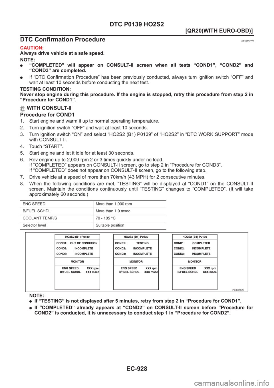 NISSAN X-TRAIL 2001  Service Repair Manual EC-928
[QR20(WITH EURO-OBD)]
DTC P0139 HO2S2
DTC Confirmation Procedure
EBS00MWJ
CAUTION:
Always drive vehicle at a safe speed.
NOTE:
●“COMPLETED”  will  appear  on  CONSULT-II  screen  when  al