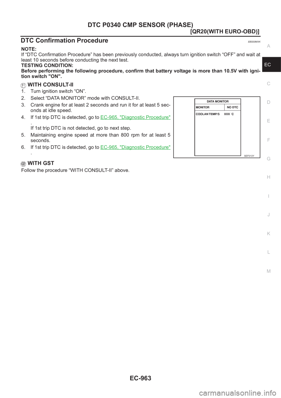 NISSAN X-TRAIL 2001  Service Repair Manual DTC P0340 CMP SENSOR (PHASE)
EC-963
[QR20(WITH EURO-OBD)]
C
D
E
F
G
H
I
J
K
L
MA
EC
DTC Confirmation ProcedureEBS00MXK
NOTE:
If “DTC Confirmation Procedure” has been previously conducted, always t
