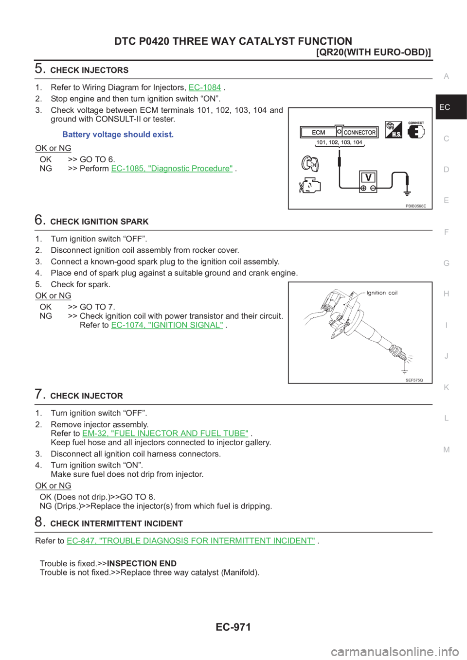 NISSAN X-TRAIL 2001  Service Repair Manual DTC P0420 THREE WAY CATALYST FUNCTION
EC-971
[QR20(WITH EURO-OBD)]
C
D
E
F
G
H
I
J
K
L
MA
EC
5.CHECK INJECTORS
1. Refer to Wiring Diagram for Injectors, EC-1084
 .
2. Stop engine and then turn ignitio