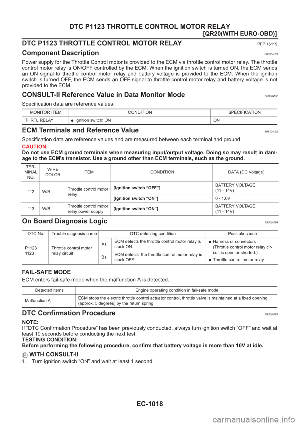 NISSAN X-TRAIL 2001  Service Repair Manual EC-1018
[QR20(WITH EURO-OBD)]
DTC P1123 THROTTLE CONTROL MOTOR RELAY
DTC P1123 THROTTLE CONTROL MOTOR RELAY
PFP:16119
Component DescriptionEBS00MZO
Power supply for the Throttle Control motor is provi