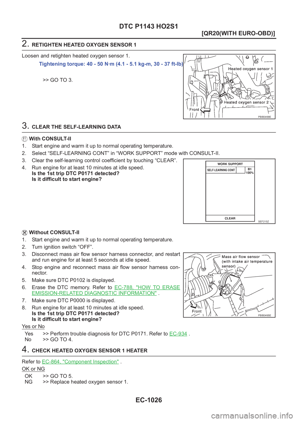 NISSAN X-TRAIL 2001  Service Repair Manual EC-1026
[QR20(WITH EURO-OBD)]
DTC P1143 HO2S1
2. RETIGHTEN HEATED OXYGEN SENSOR 1
Loosen and retighten heated oxygen sensor 1.
>> GO TO 3.
3. CLEAR THE SELF-LEARNING DATA
With CONSULT-II
1. Start engi