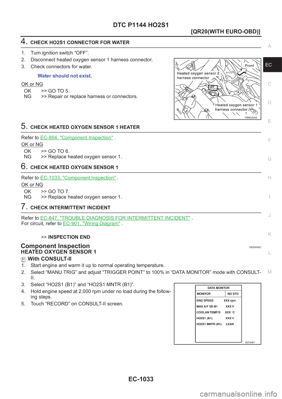 NISSAN X-TRAIL 2001  Service Repair Manual DTC P1144 HO2S1
EC-1033
[QR20(WITH EURO-OBD)]
C
D
E
F
G
H
I
J
K
L
MA
EC
4.CHECK HO2S1 CONNECTOR FOR WATER
1. Turn ignition switch “OFF”.
2. Disconnect heated oxygen sensor 1 harness connector.
3. 