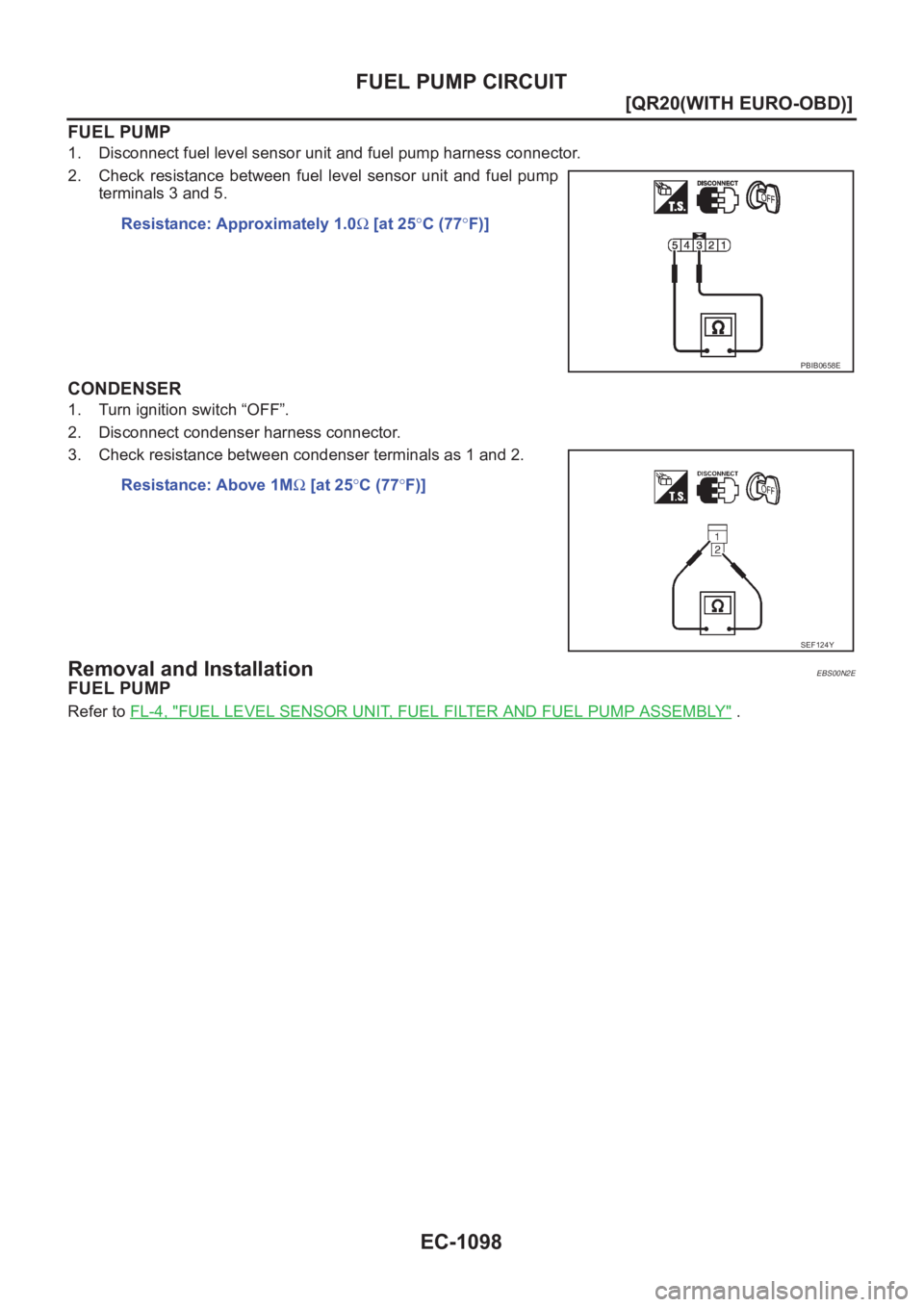 NISSAN X-TRAIL 2001  Service Repair Manual EC-1098
[QR20(WITH EURO-OBD)]
FUEL PUMP CIRCUIT
FUEL PUMP
1. Disconnect fuel level sensor unit and fuel pump harness connector.
2. Check  resistance  between  fuel  level  sensor  unit  and  fuel  pum
