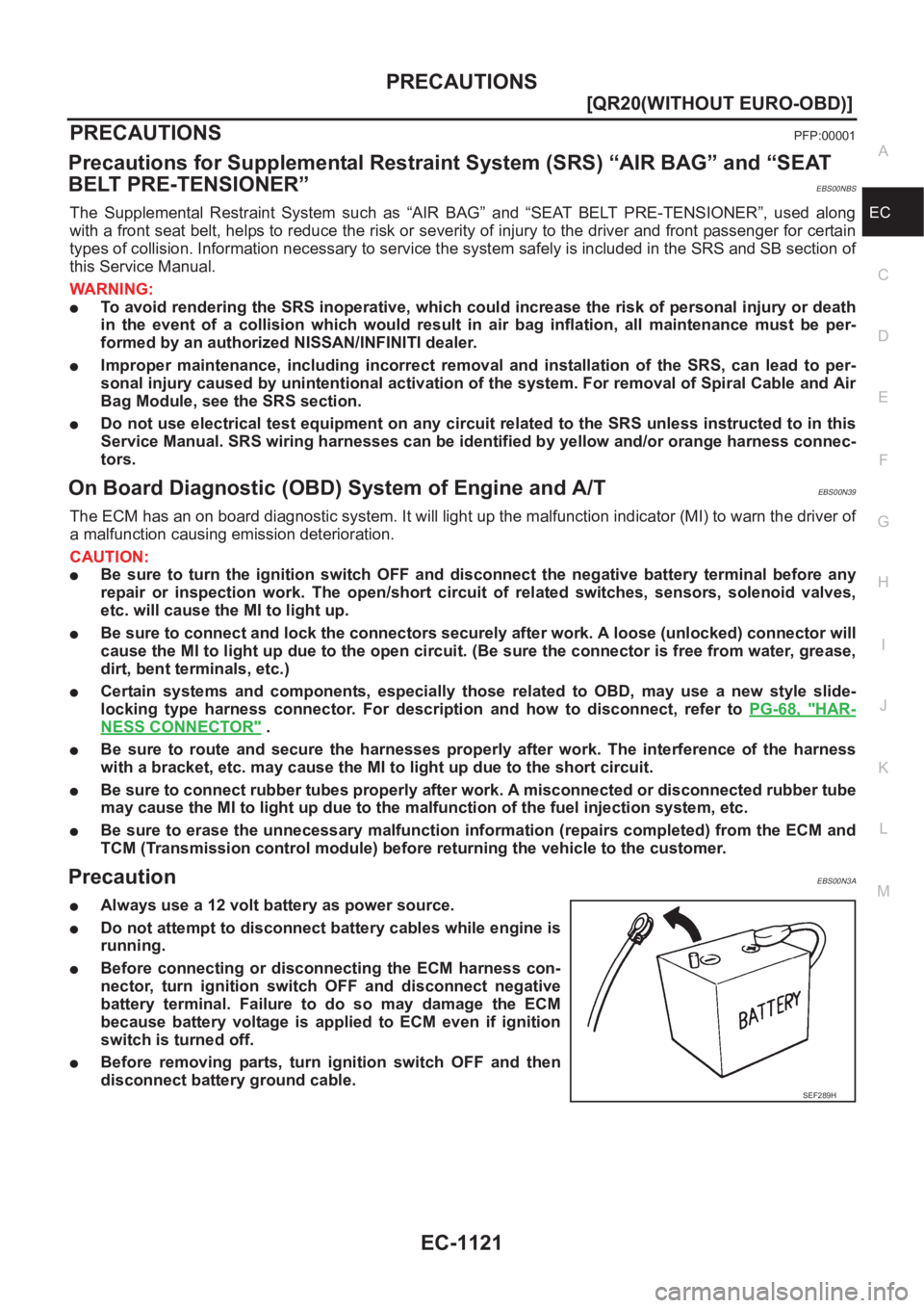 NISSAN X-TRAIL 2001  Service Repair Manual PRECAUTIONS
EC-1121
[QR20(WITHOUT EURO-OBD)]
C
D
E
F
G
H
I
J
K
L
MA
EC
PRECAUTIONSPFP:00001
Precautions for Supplemental Restraint System (SRS) “AIR BAG” and “SEAT 
BELT PRE-TENSIONER”
EBS00NB