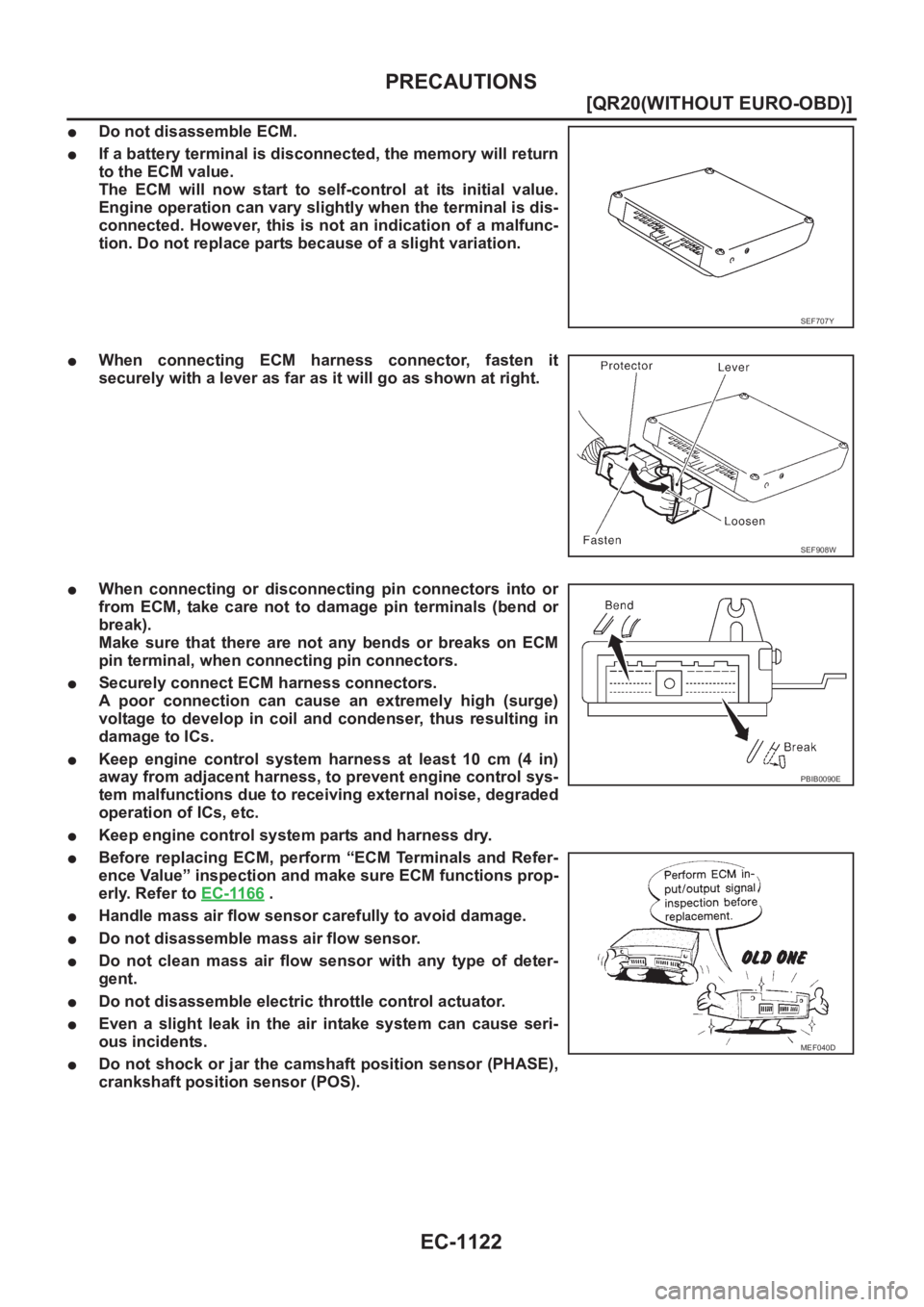 NISSAN X-TRAIL 2001  Service Repair Manual EC-1122
[QR20(WITHOUT EURO-OBD)]
PRECAUTIONS
●Do not disassemble ECM.
●If a battery terminal is disconnected, the memory will return
to the ECM value.
The  ECM  will  now  start  to  self-control 