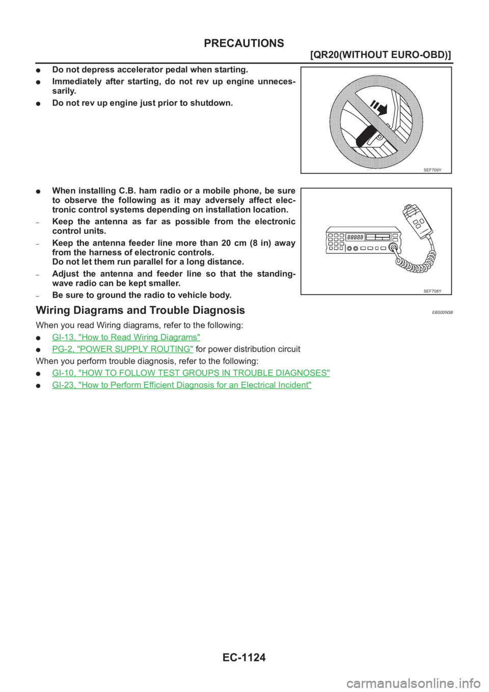 NISSAN X-TRAIL 2001  Service Repair Manual EC-1124
[QR20(WITHOUT EURO-OBD)]
PRECAUTIONS
●Do not depress accelerator pedal when starting.
●Immediately  after  starting,  do  not  rev  up  engine  unneces-
sarily.
●Do not rev up engine jus