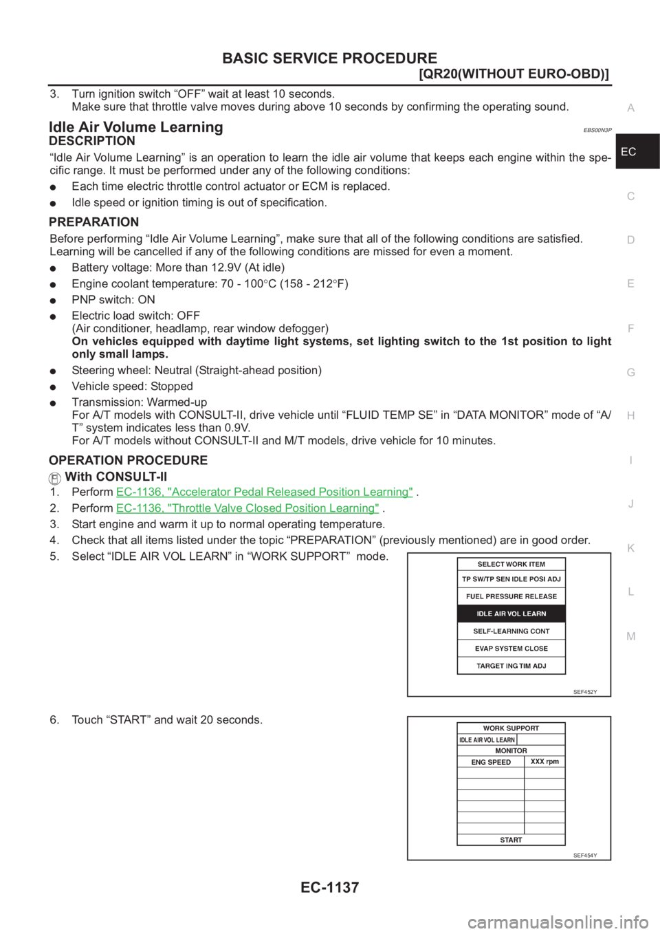NISSAN X-TRAIL 2001  Service Repair Manual BASIC SERVICE PROCEDURE
EC-1137
[QR20(WITHOUT EURO-OBD)]
C
D
E
F
G
H
I
J
K
L
MA
EC
3. Turn ignition switch “OFF” wait at least 10 seconds.
Make sure that throttle valve moves during above 10 secon