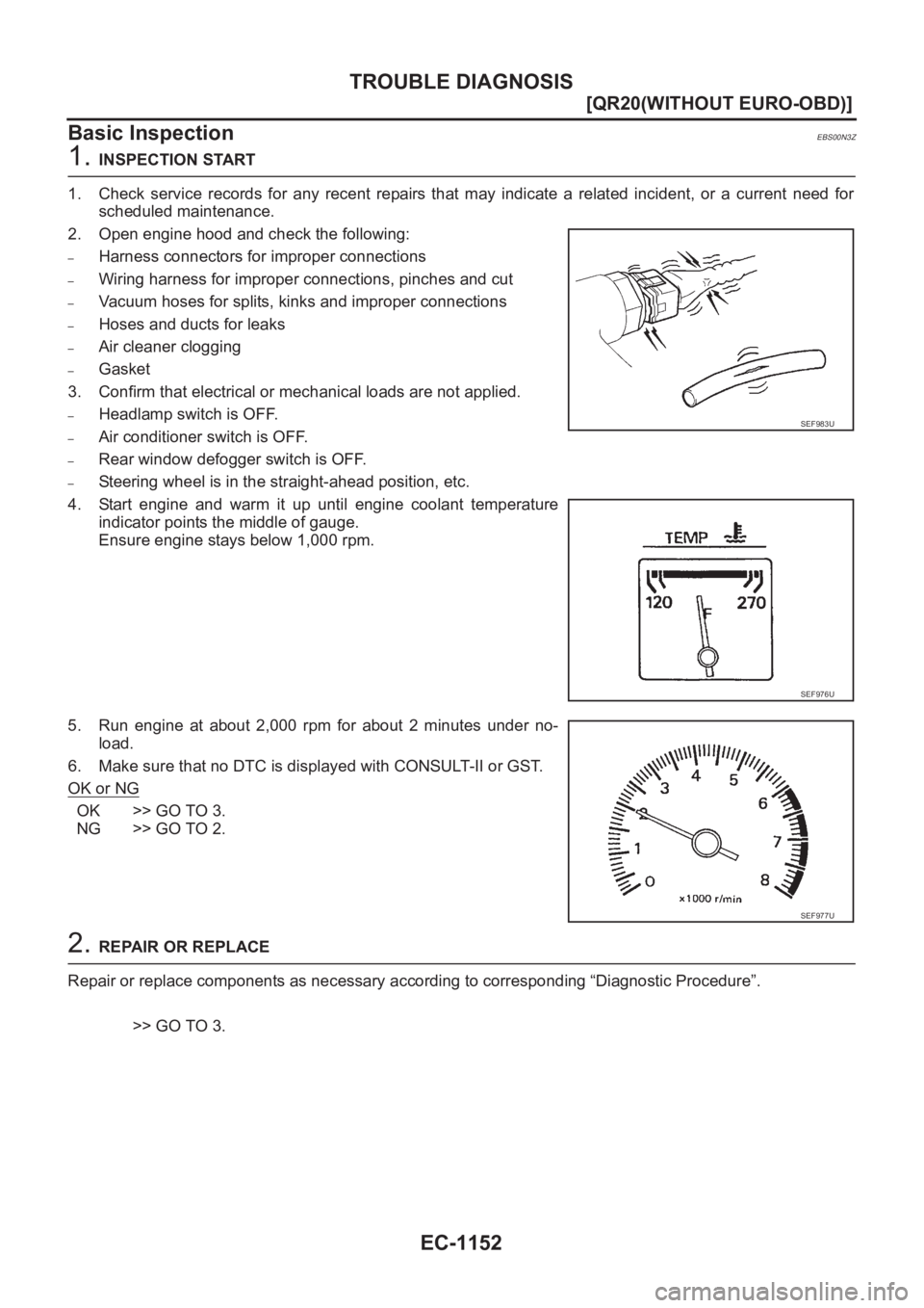 NISSAN X-TRAIL 2001  Service Repair Manual EC-1152
[QR20(WITHOUT EURO-OBD)]
TROUBLE DIAGNOSIS
Basic Inspection
EBS00N3Z
1. INSPECTION START
1. Check  service  records  for  any  recent  repairs  that  may  indicate  a  related  incident,  or  