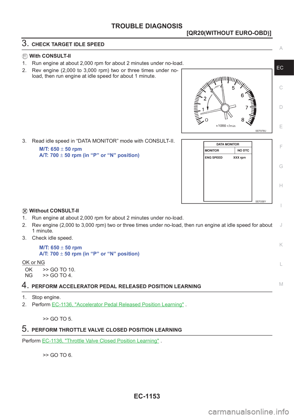 NISSAN X-TRAIL 2001  Service Repair Manual TROUBLE DIAGNOSIS
EC-1153
[QR20(WITHOUT EURO-OBD)]
C
D
E
F
G
H
I
J
K
L
MA
EC
3.CHECK TARGET IDLE SPEED
With CONSULT-II
1. Run engine at about 2,000 rpm for about 2 minutes under no-load.
2. Rev  engin