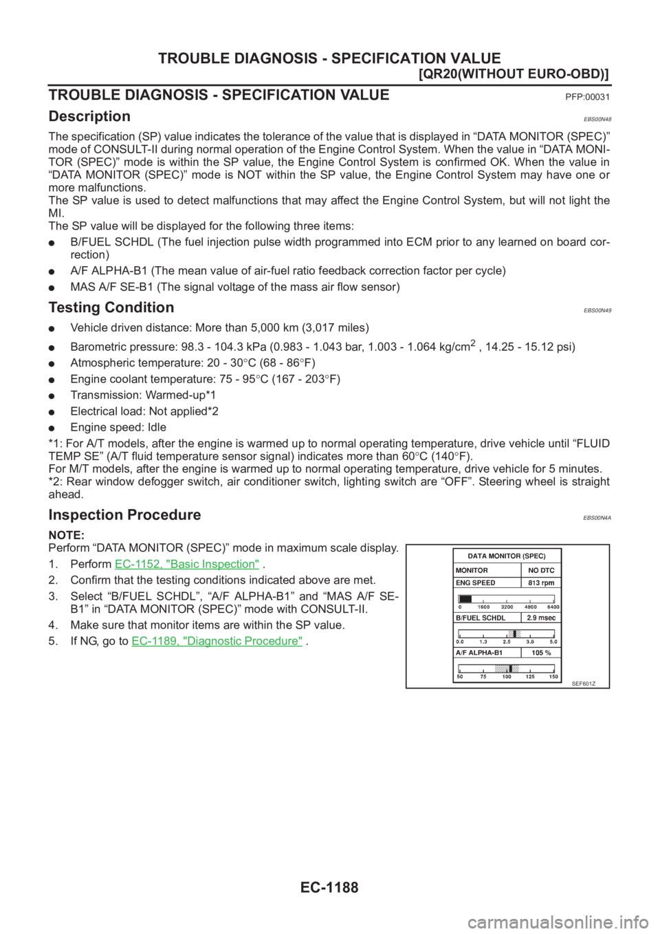 NISSAN X-TRAIL 2001  Service Repair Manual EC-1188
[QR20(WITHOUT EURO-OBD)]
TROUBLE DIAGNOSIS - SPECIFICATION VALUE
TROUBLE DIAGNOSIS - SPECIFICATION VALUE
PFP:00031
DescriptionEBS00N48
The specification (SP) value indicates the tolerance of t