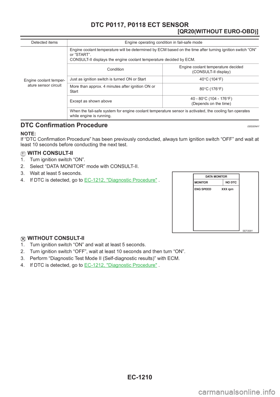 NISSAN X-TRAIL 2001  Service Repair Manual EC-1210
[QR20(WITHOUT EURO-OBD)]
DTC P0117, P0118 ECT SENSOR
DTC Confirmation Procedure
EBS00N4Y
NOTE:
If “DTC Confirmation Procedure” has been previously conducted, always turn ignition switch 