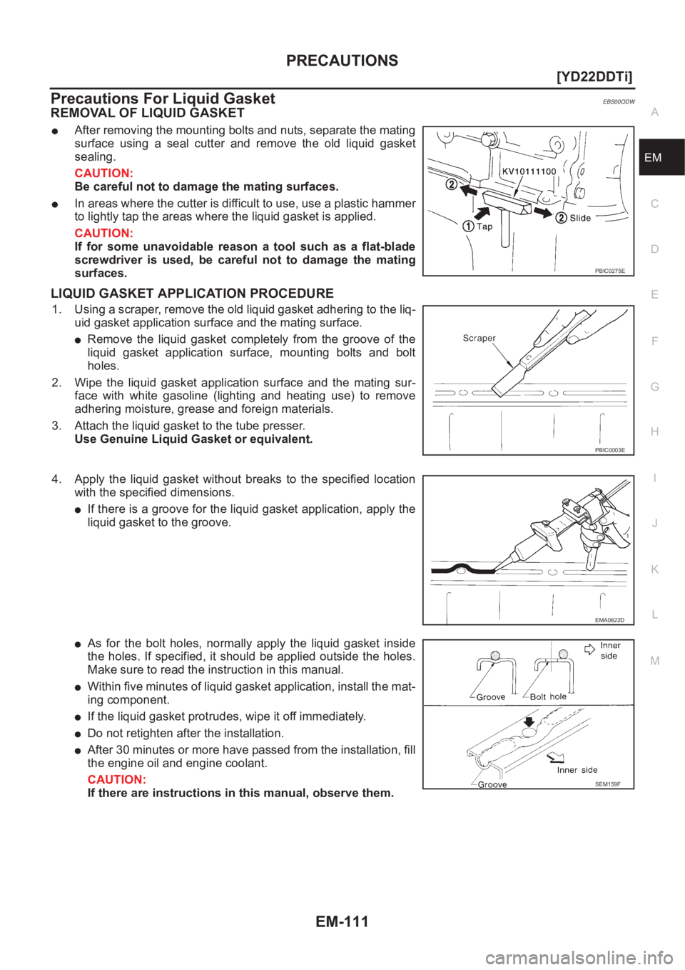 NISSAN X-TRAIL 2001  Service Repair Manual PRECAUTIONS
EM-111
[YD22DDTi]
C
D
E
F
G
H
I
J
K
L
MA
EM
Precautions For Liquid GasketEBS00ODW
REMOVAL OF LIQUID GASKET
●After removing the mounting bolts and nuts, separate the mating
surface  using