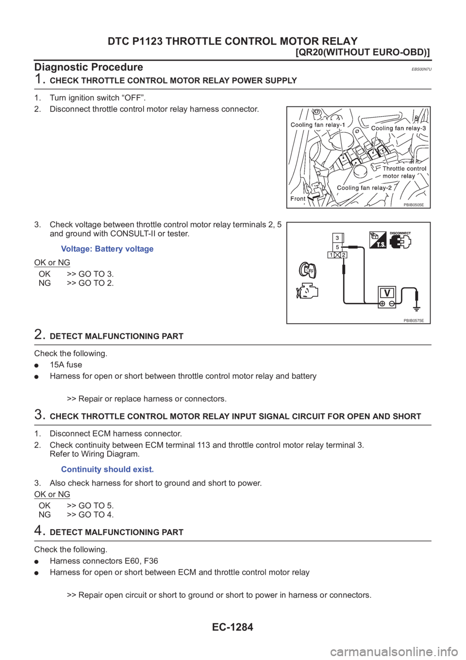 NISSAN X-TRAIL 2001  Service Repair Manual EC-1284
[QR20(WITHOUT EURO-OBD)]
DTC P1123 THROTTLE CONTROL MOTOR RELAY
Diagnostic Procedure
EBS00N7U
1. CHECK THROTTLE CONTROL MOTOR RELAY POWER SUPPLY
1. Turn ignition switch “OFF”.
2. Disconnec