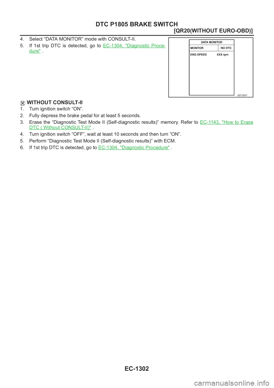 NISSAN X-TRAIL 2001  Service Repair Manual EC-1302
[QR20(WITHOUT EURO-OBD)]
DTC P1805 BRAKE SWITCH
4. Select “DATA MONITOR” mode with CONSULT-II.
5. If  1st  trip  DTC  is  detected,  go  to EC-1304,  "
Diagnostic  Proce-
dure" .
 