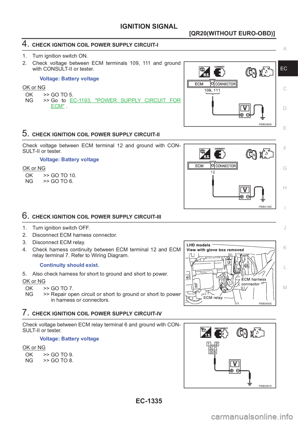 NISSAN X-TRAIL 2001  Service Repair Manual IGNITION SIGNAL
EC-1335
[QR20(WITHOUT EURO-OBD)]
C
D
E
F
G
H
I
J
K
L
MA
EC
4.CHECK IGNITION COIL POWER SUPPLY CIRCUIT-I
1. Turn ignition switch ON.
2. Check  voltage  between  ECM  terminals  109,  11