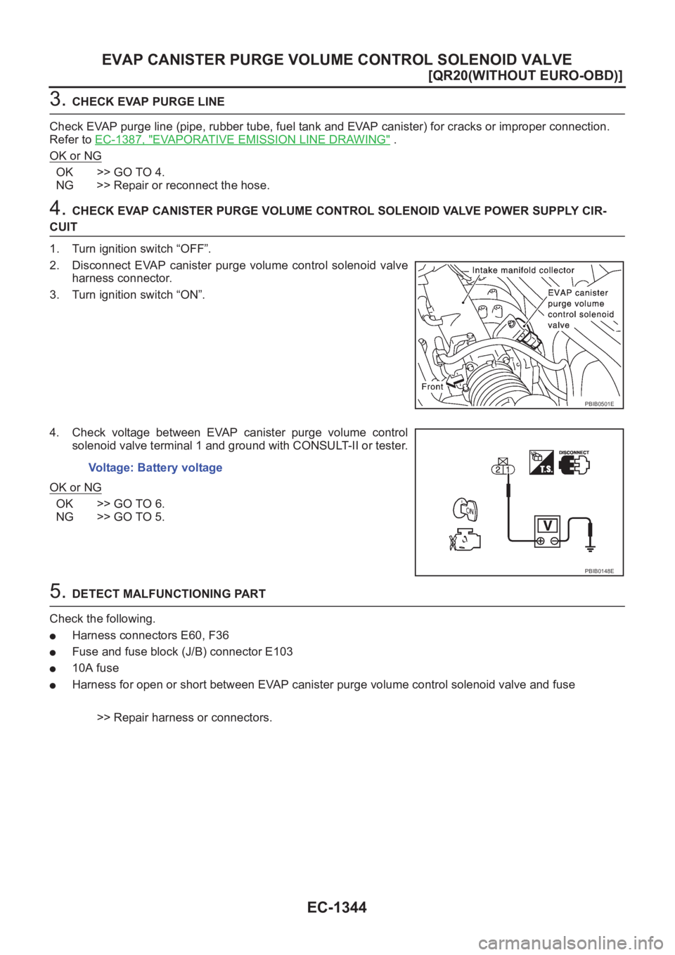 NISSAN X-TRAIL 2001  Service Repair Manual EC-1344
[QR20(WITHOUT EURO-OBD)]
EVAP CANISTER PURGE VOLUME CONTROL SOLENOID VALVE
3. CHECK EVAP PURGE LINE
Check EVAP purge line (pipe, rubber tube, fuel tank and EVAP canister) for cracks or imprope