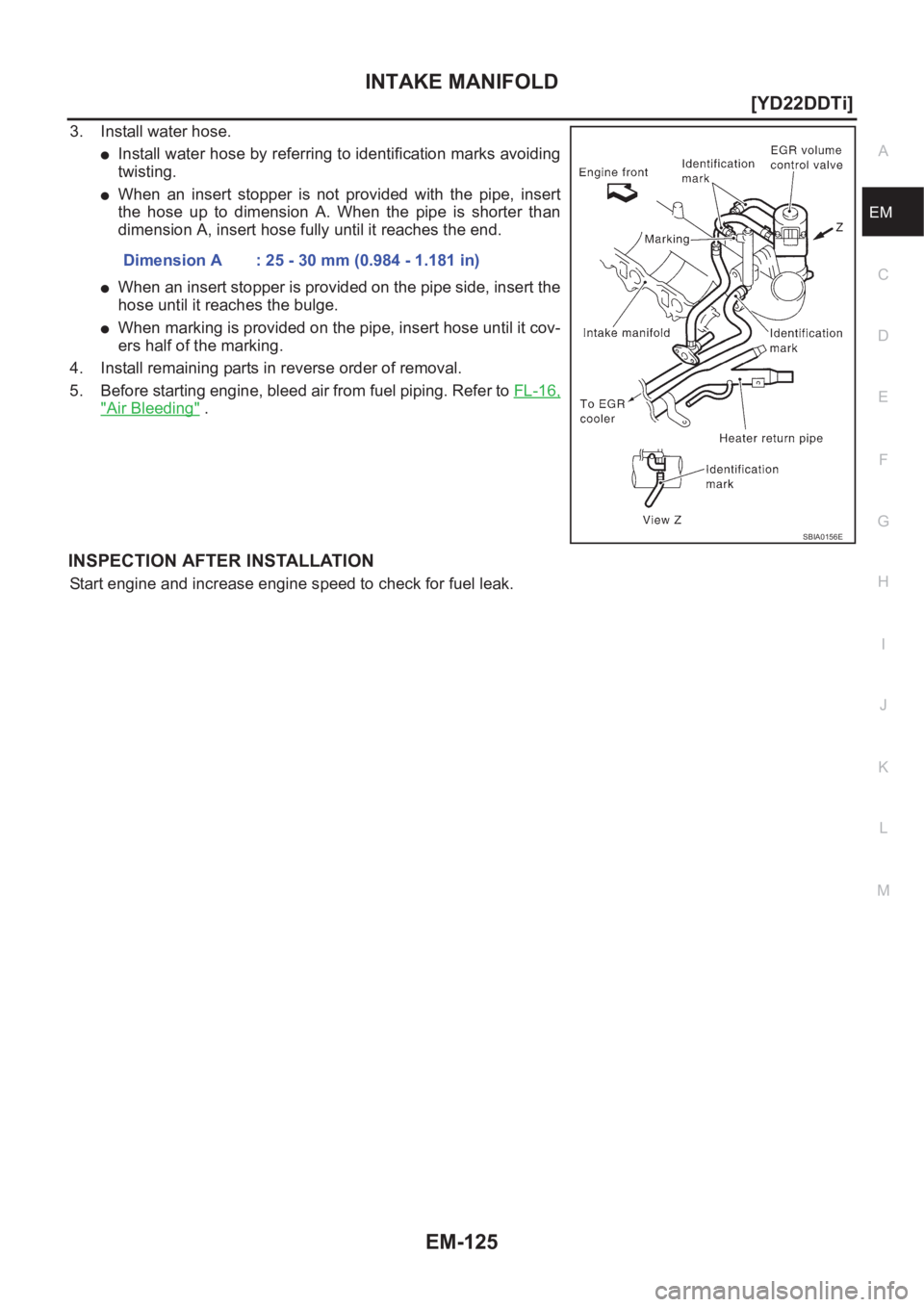 NISSAN X-TRAIL 2001  Service Repair Manual INTAKE MANIFOLD
EM-125
[YD22DDTi]
C
D
E
F
G
H
I
J
K
L
MA
EM
3. Install water hose.
●Install water hose by referring to identification marks avoiding
twisting.
●When  an  insert  stopper  is  not  
