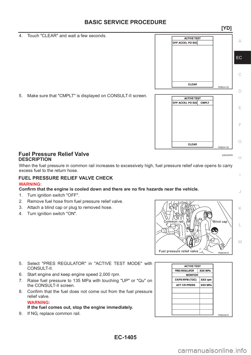 NISSAN X-TRAIL 2001  Service Repair Manual BASIC SERVICE PROCEDURE
EC-1405
[YD]
C
D
E
F
G
H
I
J
K
L
MA
EC
4. Touch "CLEAR" and wait a few seconds.
5. Make sure that "CMPLT" is displayed on CONSULT-II screen.
Fuel Pressure Relie