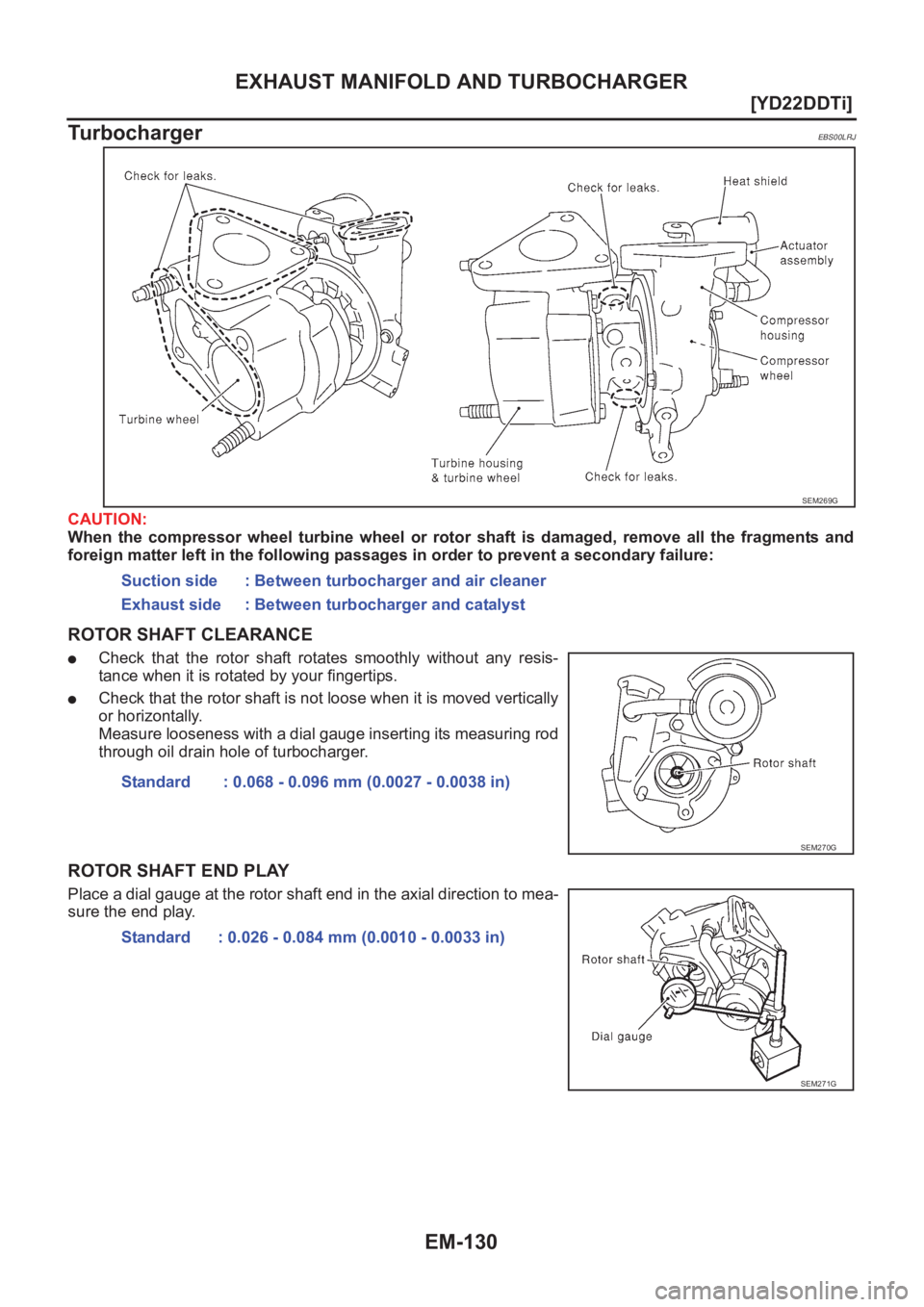 NISSAN X-TRAIL 2001  Service Repair Manual EM-130
[YD22DDTi]
EXHAUST MANIFOLD AND TURBOCHARGER
Turbocharger
EBS00LRJ
CAUTION:
When  the  compressor  wheel  turbine  wheel  or  rotor  shaft  is  damaged,  remove  all  the  fragments  and
foreig