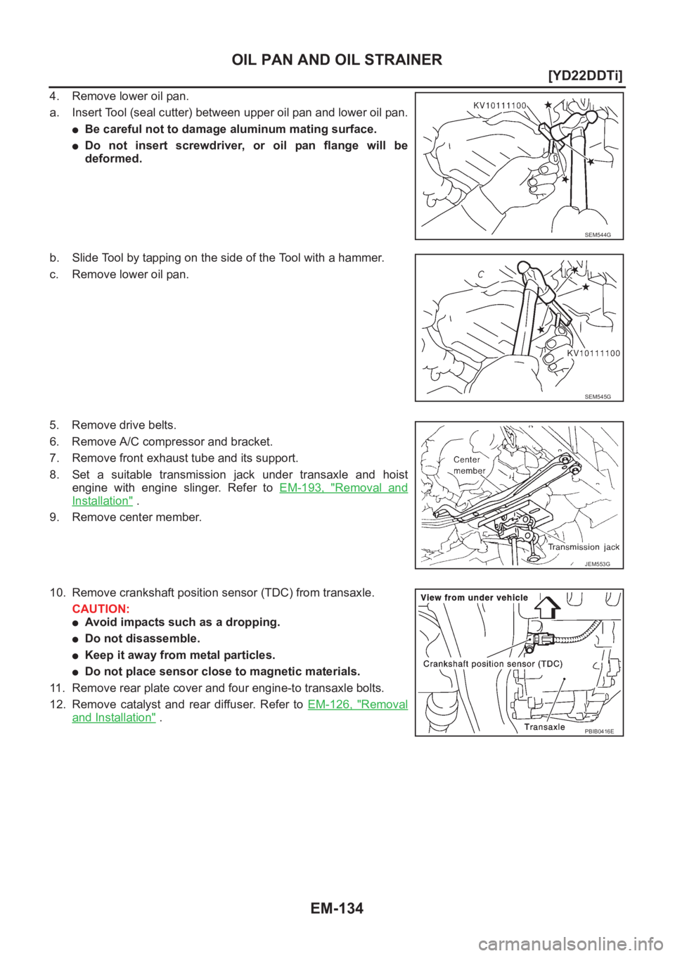 NISSAN X-TRAIL 2001  Service Repair Manual EM-134
[YD22DDTi]
OIL PAN AND OIL STRAINER
4. Remove lower oil pan.
a. Insert Tool (seal cutter) between upper oil pan and lower oil pan.
●Be careful not to damage aluminum mating surface.
●Do  no