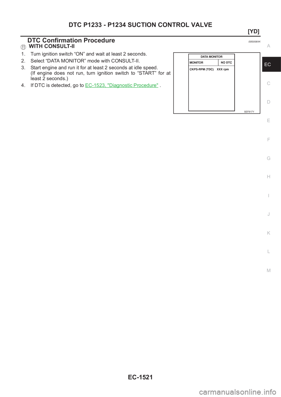 NISSAN X-TRAIL 2001  Service Repair Manual DTC P1233 - P1234 SUCTION CONTROL VALVE
EC-1521
[YD]
C
D
E
F
G
H
I
J
K
L
MA
EC
DTC Confirmation ProcedureEBS008XK
 WITH CONSULT-II
1. Turn ignition switch “ON” and wait at least 2 seconds.
2. Sele