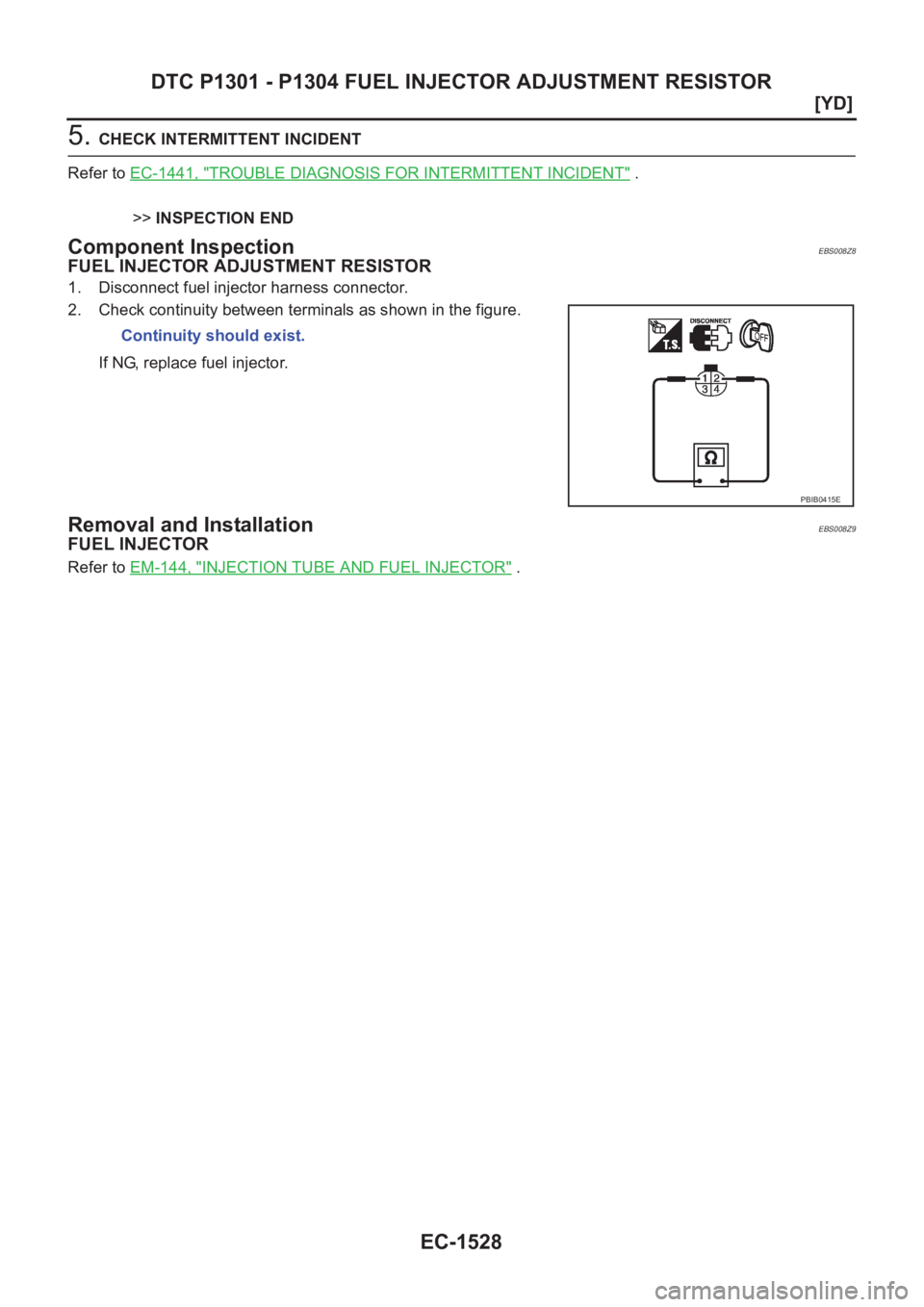 NISSAN X-TRAIL 2001  Service Repair Manual EC-1528
[YD]
DTC P1301 - P1304 FUEL INJECTOR ADJUSTMENT RESISTOR
5. CHECK INTERMITTENT INCIDENT
Refer to EC-1441, "
TROUBLE DIAGNOSIS FOR INTERMITTENT INCIDENT" .
>>INSPECTION END
Component In