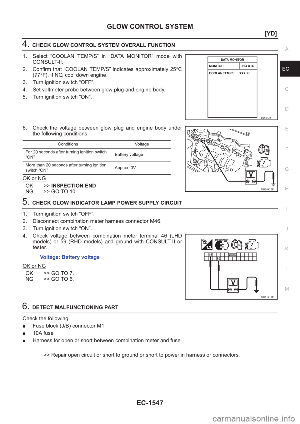 NISSAN X-TRAIL 2001  Service Repair Manual GLOW CONTROL SYSTEM
EC-1547
[YD]
C
D
E
F
G
H
I
J
K
L
MA
EC
4.CHECK GLOW CONTROL SYSTEM OVERALL FUNCTION
1. Select  “COOLAN  TEMP/S”  in  “DATA  MONITOR”  mode  with
CONSULT-II.
2. Confirm  tha