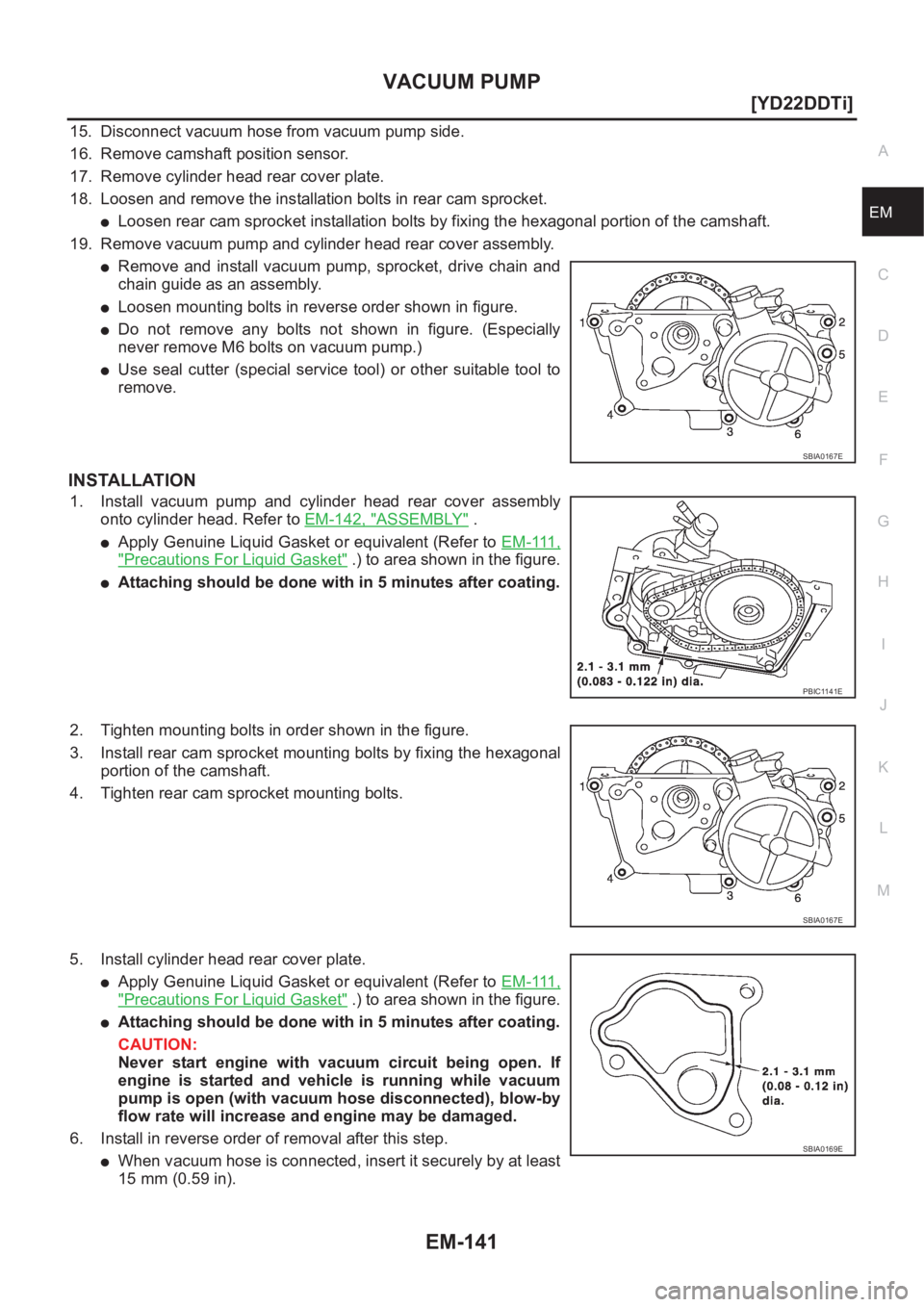 NISSAN X-TRAIL 2001  Service Repair Manual VACUUM PUMP
EM-141
[YD22DDTi]
C
D
E
F
G
H
I
J
K
L
MA
EM
15. Disconnect vacuum hose from vacuum pump side.
16. Remove camshaft position sensor.
17. Remove cylinder head rear cover plate.
18. Loosen and