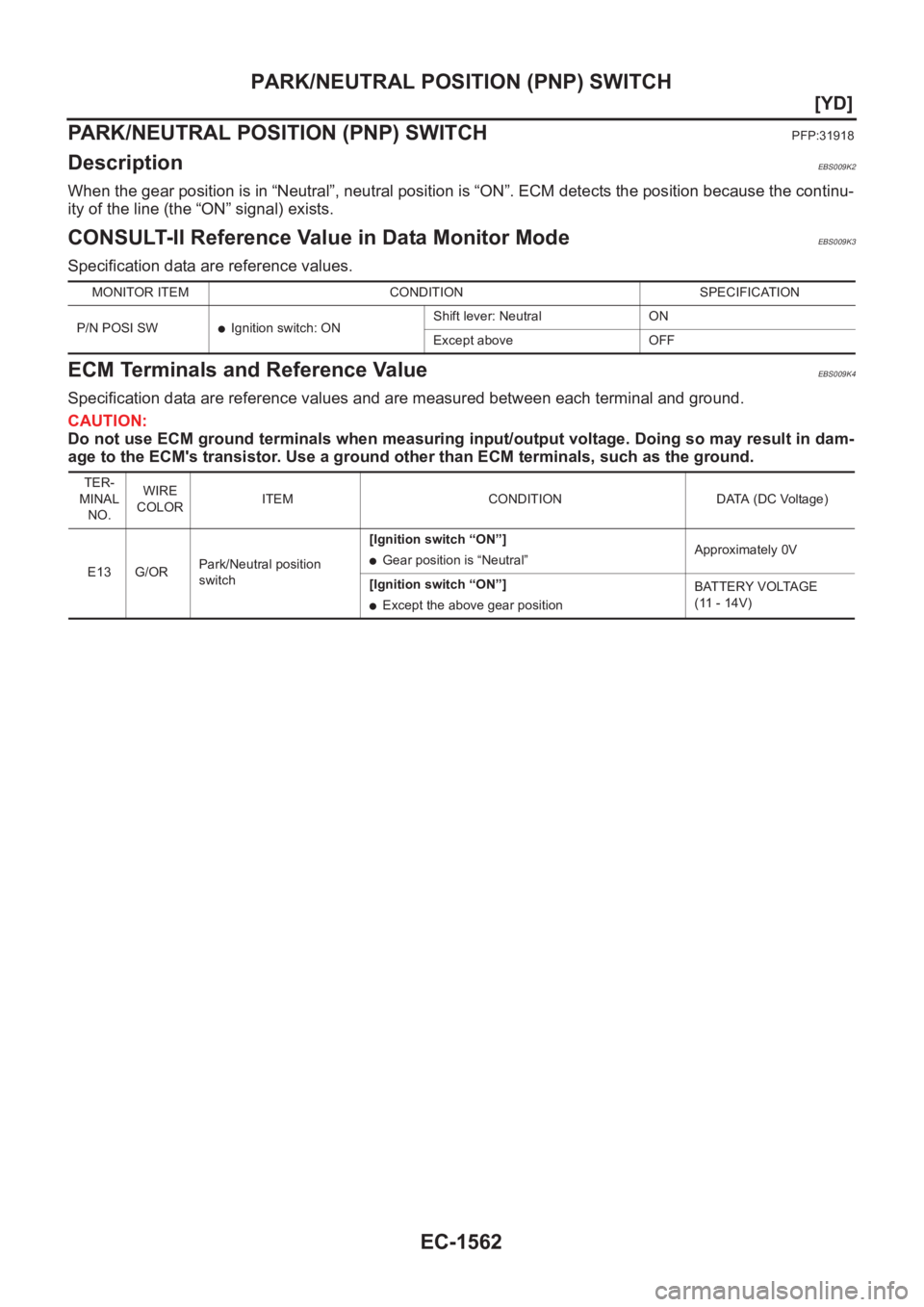 NISSAN X-TRAIL 2001  Service Repair Manual EC-1562
[YD]
PARK/NEUTRAL POSITION (PNP) SWITCH
PARK/NEUTRAL POSITION (PNP) SWITCH
PFP:31918
DescriptionEBS009K2
When the gear position is in “Neutral”, neutral position is “ON”. ECM detects t