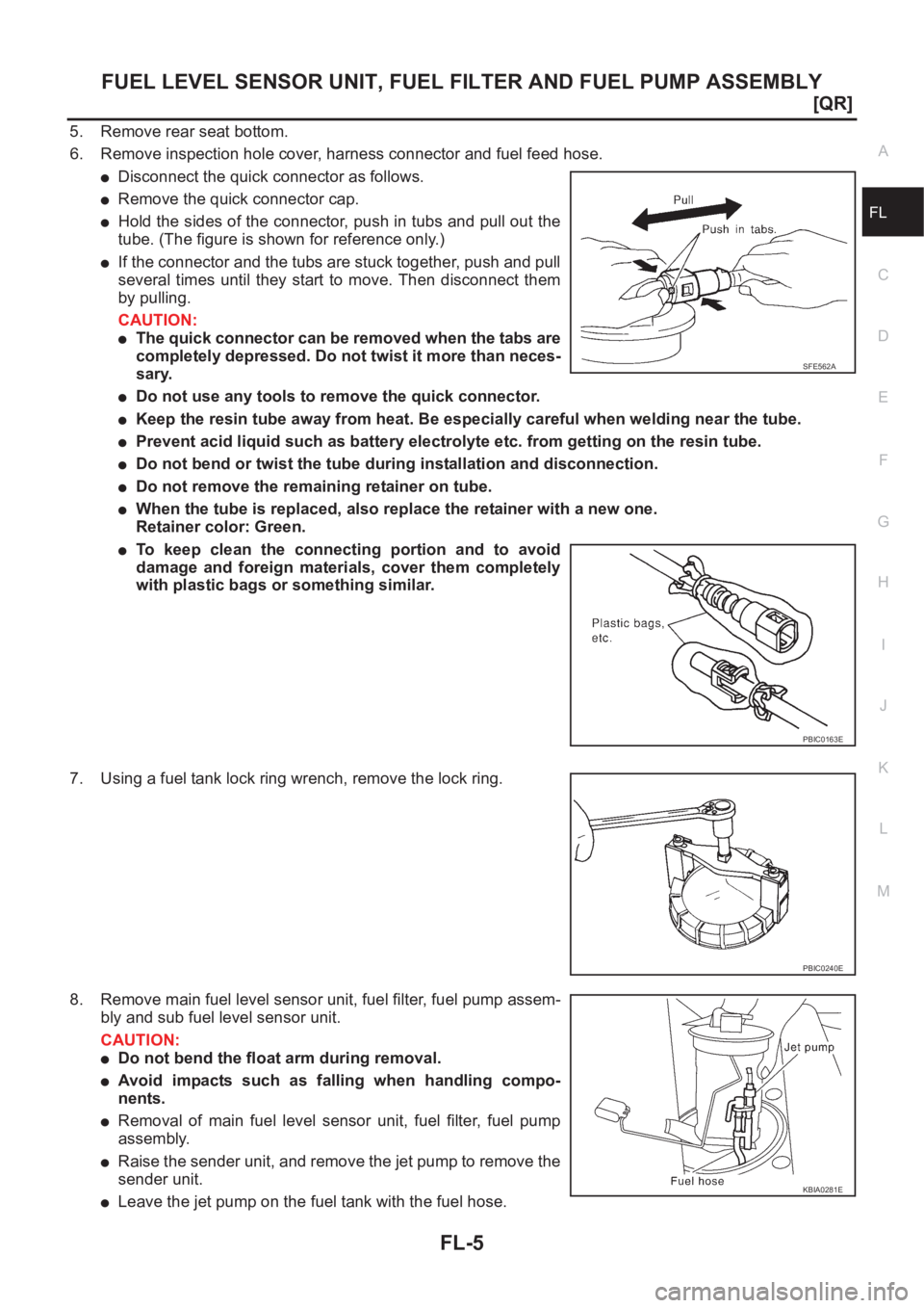NISSAN X-TRAIL 2001  Service Repair Manual FUEL LEVEL SENSOR UNIT, FUEL FILTER AND FUEL PUMP ASSEMBLY
FL-5
[QR]
C
D
E
F
G
H
I
J
K
L
MA
FL
5. Remove rear seat bottom.
6. Remove inspection hole cover, harness connector and fuel feed hose.
●Dis