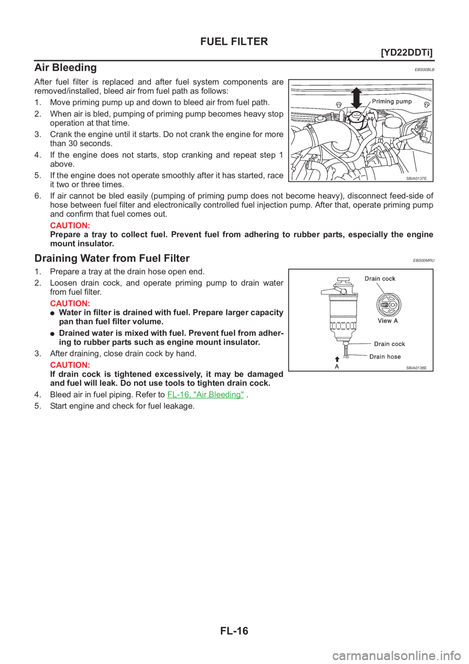 NISSAN X-TRAIL 2001  Service Repair Manual FL-16
[YD22DDTi]
FUEL FILTER
Air Bleeding
EBS00BLB
After  fuel  filter  is  replaced  and  after  fuel  system  components are
removed/installed, bleed air from fuel path as follows:
1. Move priming p