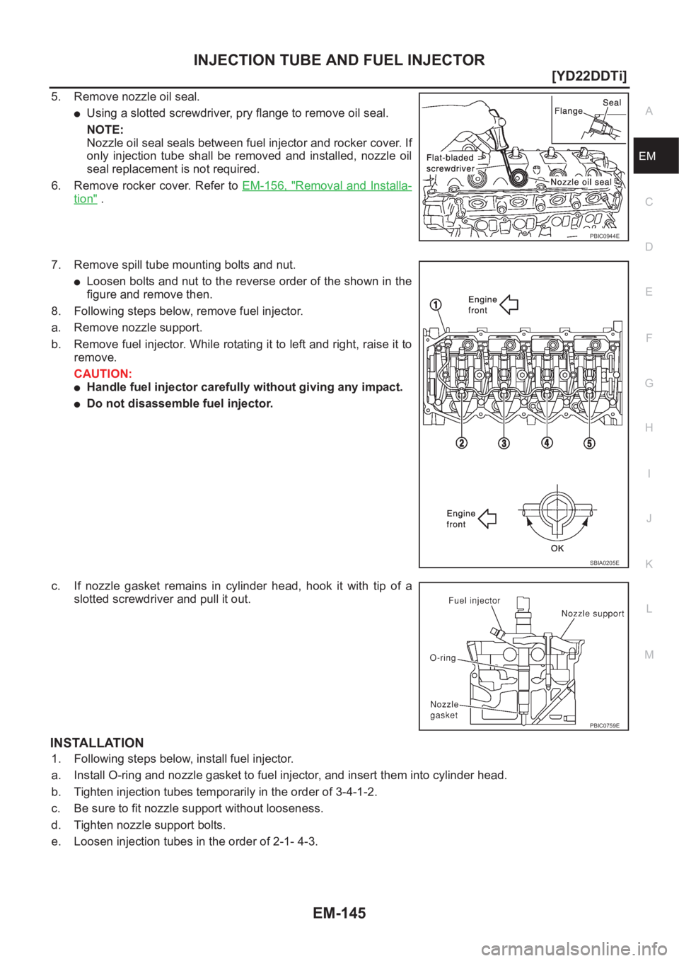 NISSAN X-TRAIL 2001  Service Repair Manual INJECTION TUBE AND FUEL INJECTOR
EM-145
[YD22DDTi]
C
D
E
F
G
H
I
J
K
L
MA
EM
5. Remove nozzle oil seal.
●Using a slotted screwdriver, pry flange to remove oil seal.
NOTE:
Nozzle oil seal seals betwe