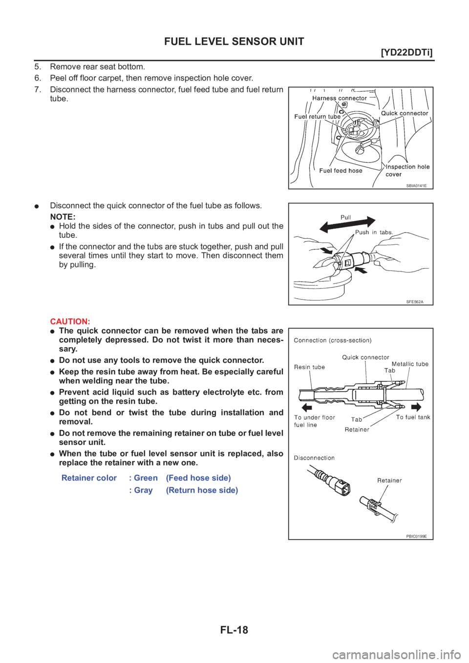 NISSAN X-TRAIL 2001  Service Repair Manual FL-18
[YD22DDTi]
FUEL LEVEL SENSOR UNIT
5. Remove rear seat bottom.
6. Peel off floor carpet, then remove inspection hole cover. 
7. Disconnect the harness connector, fuel feed tube and fuel return
tu