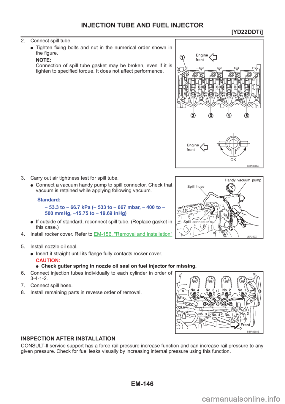 NISSAN X-TRAIL 2001  Service Repair Manual EM-146
[YD22DDTi]
INJECTION TUBE AND FUEL INJECTOR
2. Connect spill tube.
●Tighten  fixing  bolts  and  nut  in  the  numerical  order  shown  in
the figure.
NOTE:
Connection  of  spill  tube  gaske