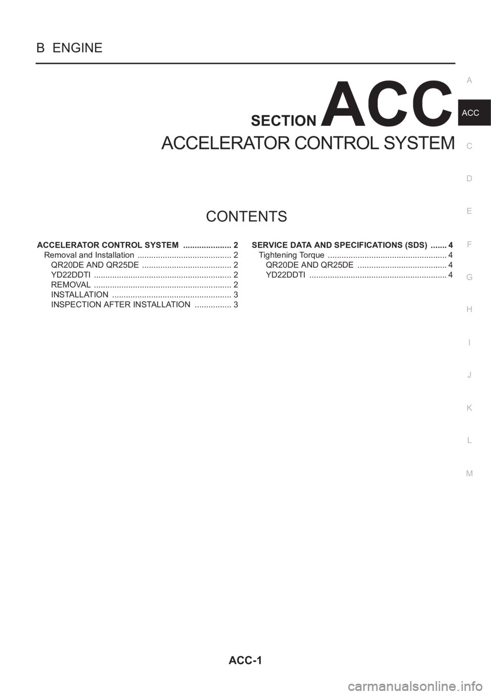 NISSAN X-TRAIL 2001 Service Repair Manual ACC-1
ACCELERATOR CONTROL SYSTEM
B ENGINE
CONTENTS
C
D
E
F
G
H
I
J
K
L
M
SECTION
A
ACC
ACCELERATOR CONTROL SYSTEM
ACCELERATOR CONTROL SYSTEM ...................... 2
Removal and Installation ...... NISSAN X-TRAIL 2001 Service Repair Manual ACC-1
ACCELERATOR CONTROL SYSTEM
B ENGINE
CONTENTS
C
D
E
F
G
H
I
J
K
L
M
SECTION
A
ACC
ACCELERATOR CONTROL SYSTEM
ACCELERATOR CONTROL SYSTEM ...................... 2
Removal and Installation ......