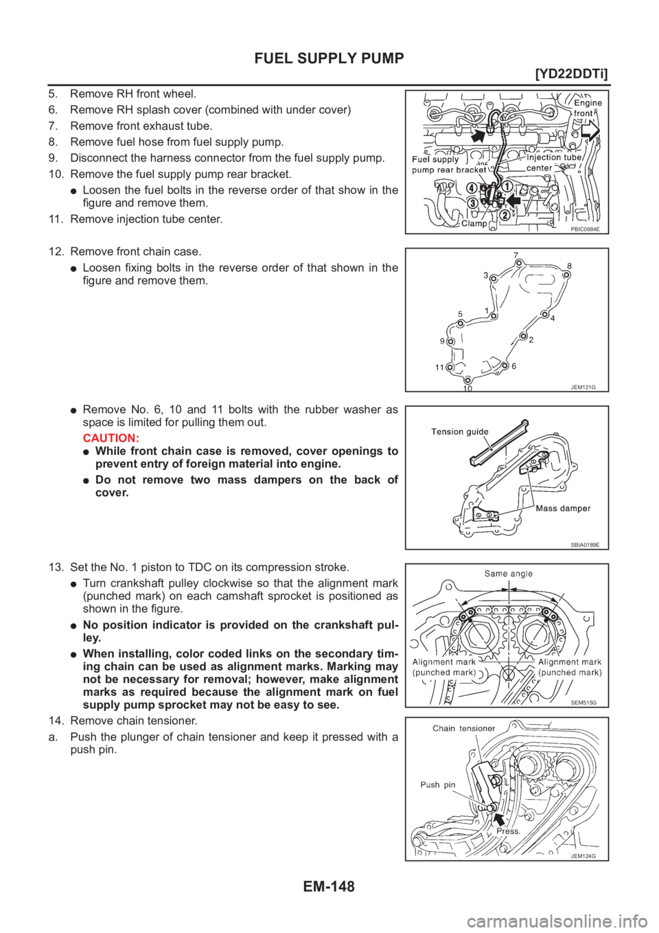 NISSAN X-TRAIL 2001  Service Repair Manual EM-148
[YD22DDTi]
FUEL SUPPLY PUMP
5. Remove RH front wheel.
6. Remove RH splash cover (combined with under cover)
7. Remove front exhaust tube.
8. Remove fuel hose from fuel supply pump.
9. Disconnec