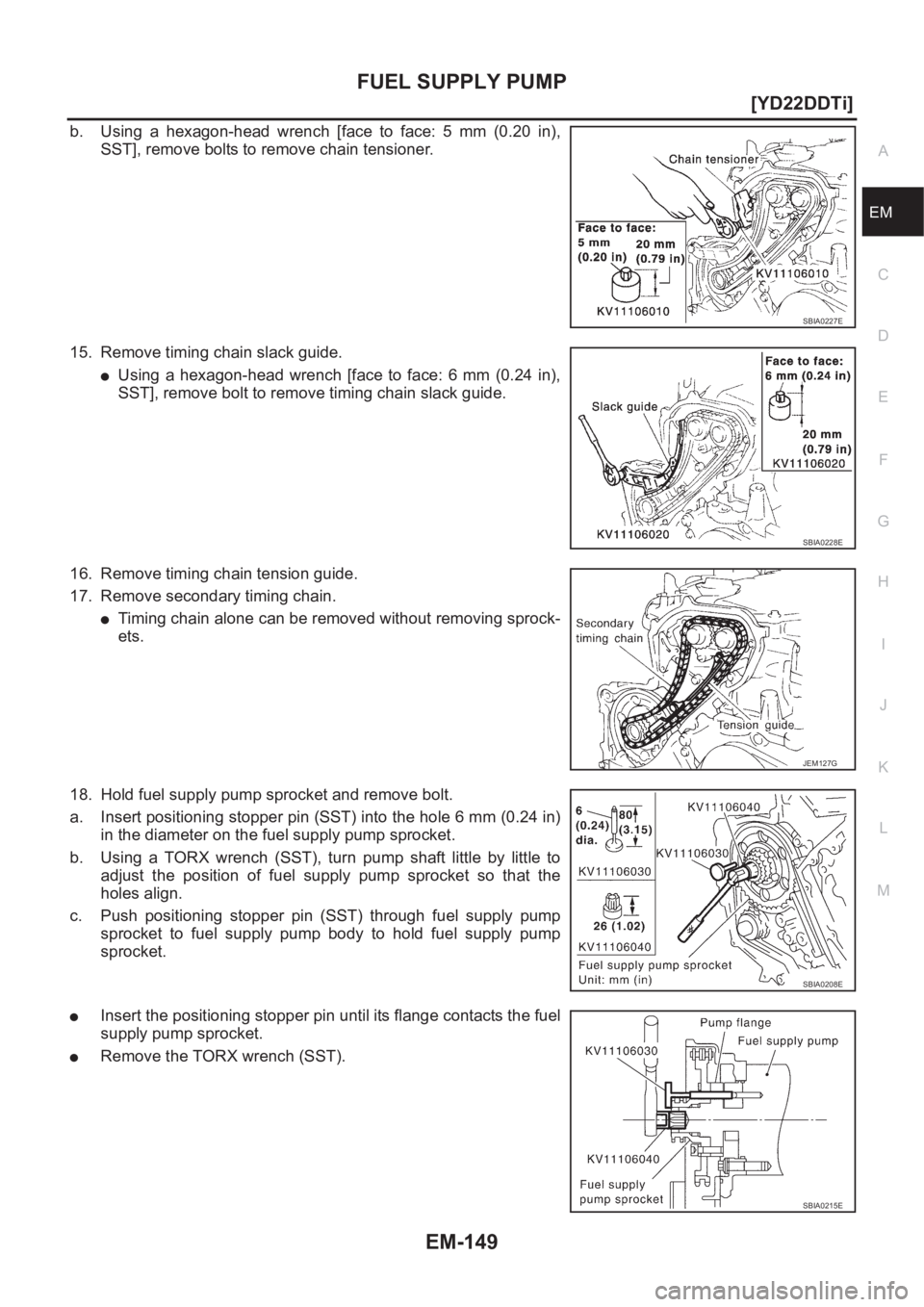 NISSAN X-TRAIL 2001  Service Repair Manual FUEL SUPPLY PUMP
EM-149
[YD22DDTi]
C
D
E
F
G
H
I
J
K
L
MA
EM
b. Using  a  hexagon-head  wrench  [face  to  face:  5  mm  (0.20  in),
SST], remove bolts to remove chain tensioner.
15. Remove timing cha