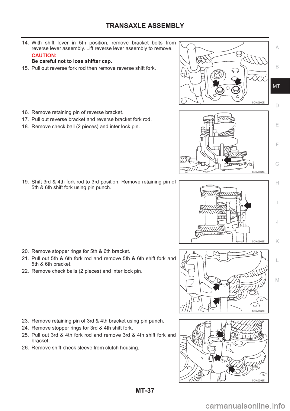 NISSAN X-TRAIL 2001 Service Repair Manual TRANSAXLE ASSEMBLY
MT-37
D
E
F
G
H
I
J
K
L
MA
B
MT
14. With shift lever in 5th position, remove bracket bolts from
reverse lever assembly. Lift reverse lever assembly to remove.
CAUTION:
Be c NISSAN X-TRAIL 2001 Service Repair Manual TRANSAXLE ASSEMBLY
MT-37
D
E
F
G
H
I
J
K
L
MA
B
MT
14. With shift lever in 5th position, remove bracket bolts from
reverse lever assembly. Lift reverse lever assembly to remove.
CAUTION:
Be c