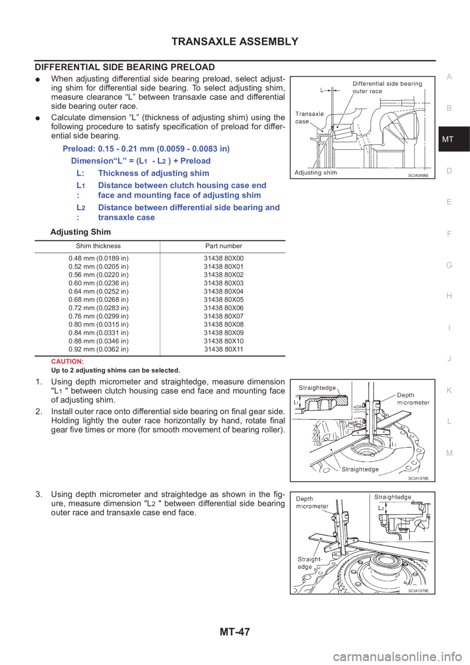 NISSAN X-TRAIL 2001 Service Repair Manual TRANSAXLE ASSEMBLY
MT-47
D
E
F
G
H
I
J
K
L
MA
B
MT
DIFFERENTIAL SIDE BEARING PRELOAD
●When adjusting differential side bearing preload, select adjust-
ing shim for differential side bear NISSAN X-TRAIL 2001 Service Repair Manual TRANSAXLE ASSEMBLY
MT-47
D
E
F
G
H
I
J
K
L
MA
B
MT
DIFFERENTIAL SIDE BEARING PRELOAD
●When adjusting differential side bearing preload, select adjust-
ing shim for differential side bear