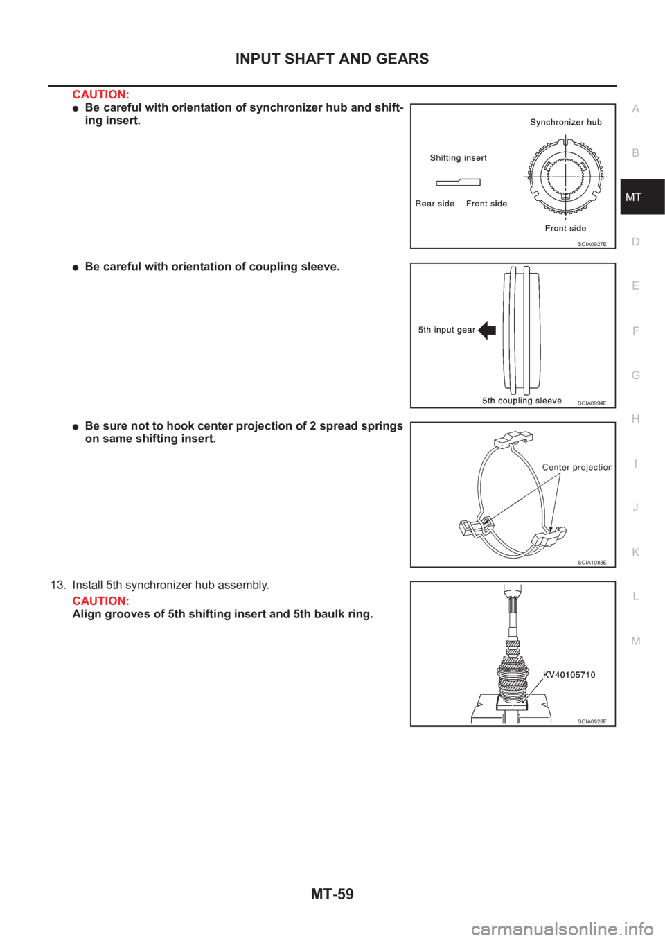 NISSAN X-TRAIL 2001  Service Repair Manual INPUT SHAFT AND GEARS
MT-59
D
E
F
G
H
I
J
K
L
MA
B
MT
CAUTION:
●Be careful with orientation of synchronizer hub and shift-
ing insert.
●Be careful with orientation of coupling sleeve.
●Be sure n