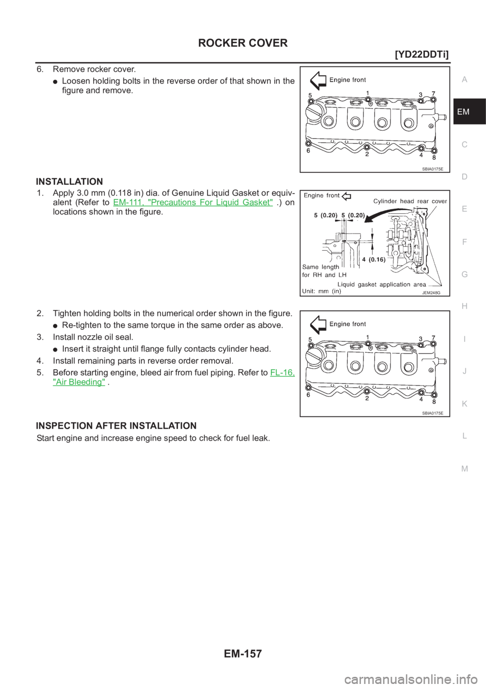 NISSAN X-TRAIL 2001  Service Repair Manual ROCKER COVER
EM-157
[YD22DDTi]
C
D
E
F
G
H
I
J
K
L
MA
EM
6. Remove rocker cover.
●Loosen holding bolts in the reverse order of that shown in the
figure and remove.
INSTALLATION
1. Apply 3.0 mm (0.11