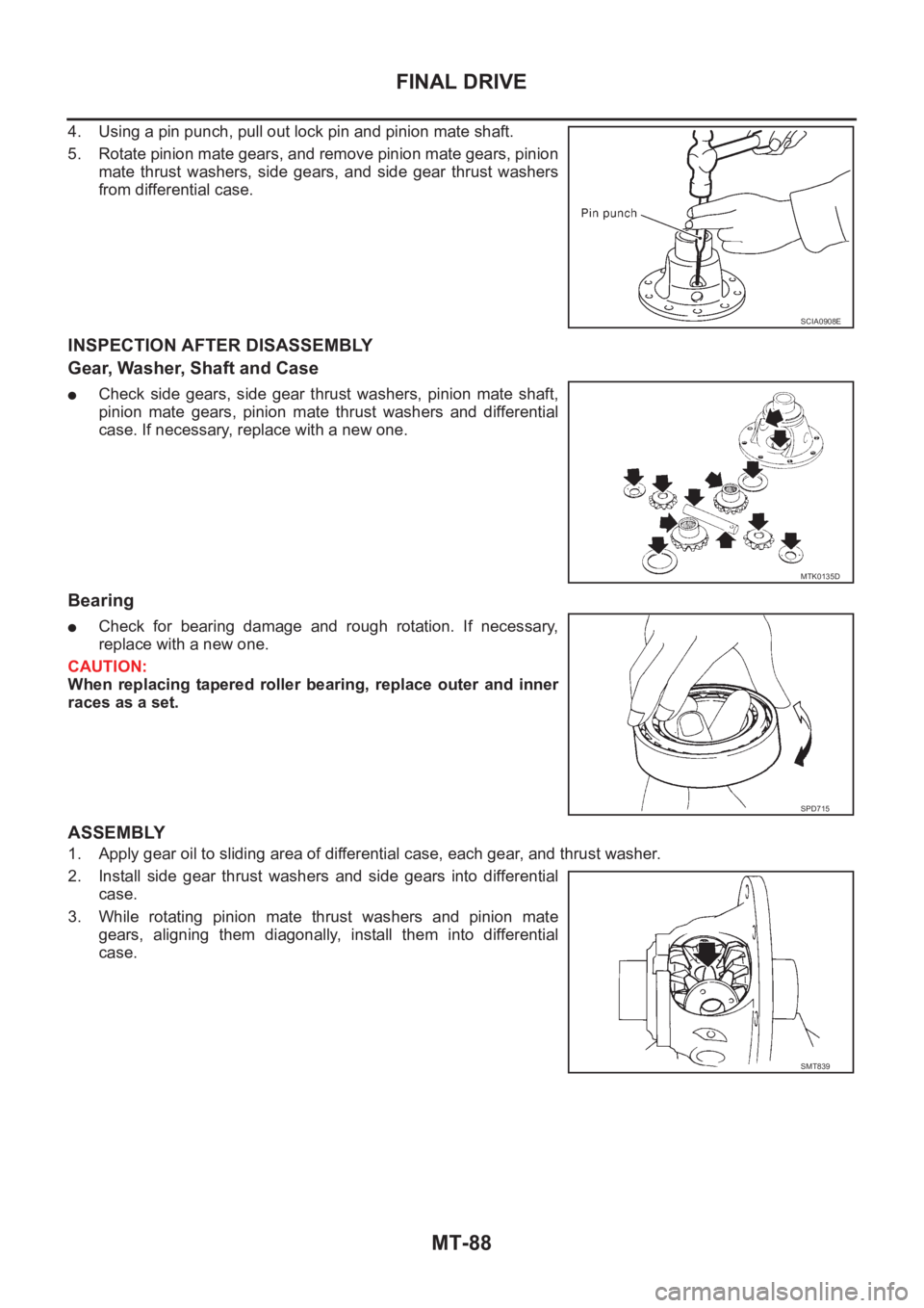 NISSAN X-TRAIL 2001 Service Repair Manual MT-88
FINAL DRIVE
4. Using a pin punch, pull out lock pin and pinion mate shaft.
5. Rotate pinion mate gears, and remove pinion mate gears, pinion
mate thrust washers, side gears, and side gear NISSAN X-TRAIL 2001 Service Repair Manual MT-88
FINAL DRIVE
4. Using a pin punch, pull out lock pin and pinion mate shaft.
5. Rotate pinion mate gears, and remove pinion mate gears, pinion
mate thrust washers, side gears, and side gear
