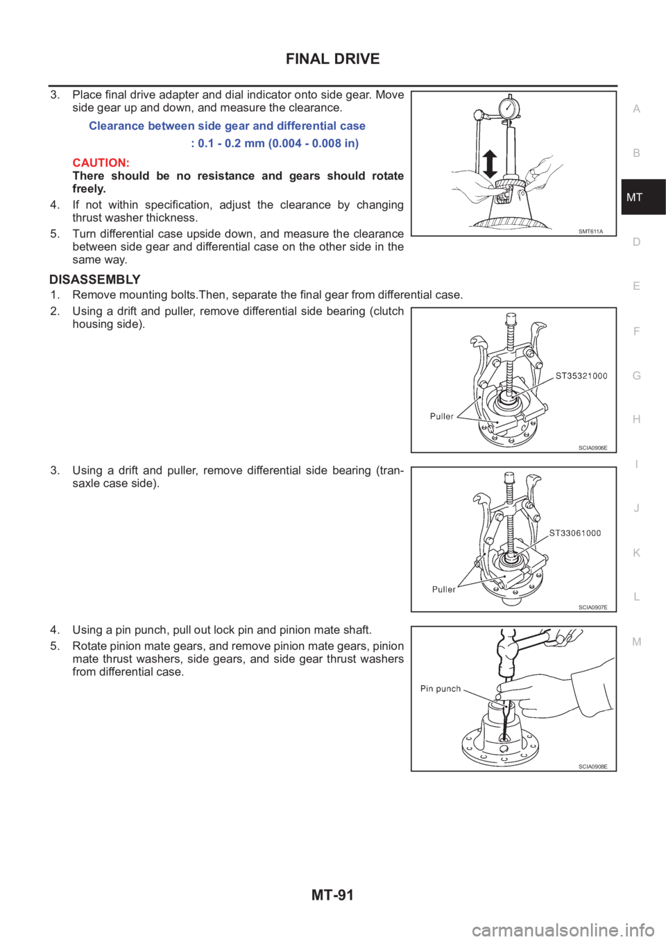 NISSAN X-TRAIL 2001 Service Repair Manual FINAL DRIVE
MT-91
D
E
F
G
H
I
J
K
L
MA
B
MT
3. Place final drive adapter and dial indicator onto side gear. Move
side gear up and down, and measure the clearance.
CAUTION:
There should be no resis NISSAN X-TRAIL 2001 Service Repair Manual FINAL DRIVE
MT-91
D
E
F
G
H
I
J
K
L
MA
B
MT
3. Place final drive adapter and dial indicator onto side gear. Move
side gear up and down, and measure the clearance.
CAUTION:
There should be no resis