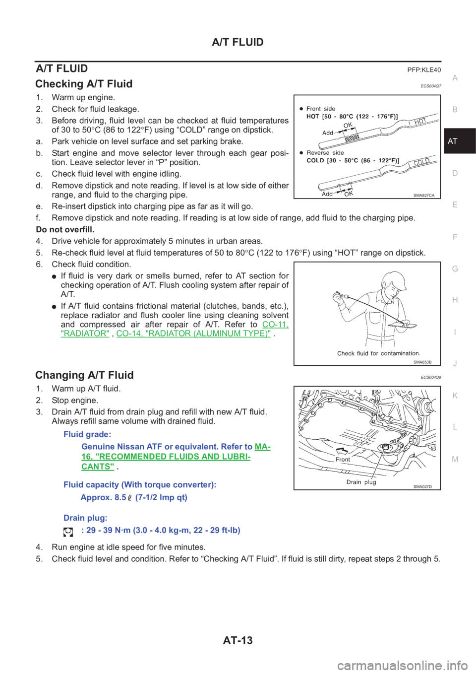 NISSAN X-TRAIL 2001 Service Repair Manual A/T FLUID
AT-13
D
E
F
G
H
I
J
K
L
MA
B
AT
A/T FLUIDPFP:KLE40
Checking A/T FluidECS004Q7
1. Warm up engine.
2. Check for fluid leakage.
3. Before driving, fluid level can be checked at fluid t NISSAN X-TRAIL 2001 Service Repair Manual A/T FLUID
AT-13
D
E
F
G
H
I
J
K
L
MA
B
AT
A/T FLUIDPFP:KLE40
Checking A/T FluidECS004Q7
1. Warm up engine.
2. Check for fluid leakage.
3. Before driving, fluid level can be checked at fluid t