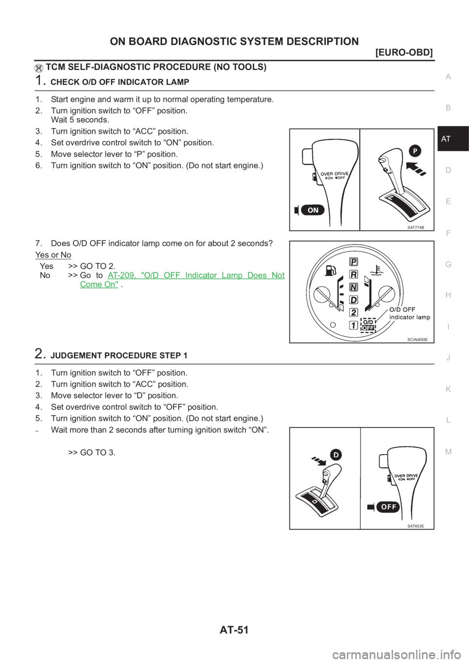 NISSAN X-TRAIL 2001  Service Repair Manual ON BOARD DIAGNOSTIC SYSTEM DESCRIPTION
AT-51
[EURO-OBD]
D
E
F
G
H
I
J
K
L
MA
B
AT
TCM SELF-DIAGNOSTIC PROCEDURE (NO TOOLS)
1.CHECK O/D OFF INDICATOR LAMP 
1. Start engine and warm it up to normal oper