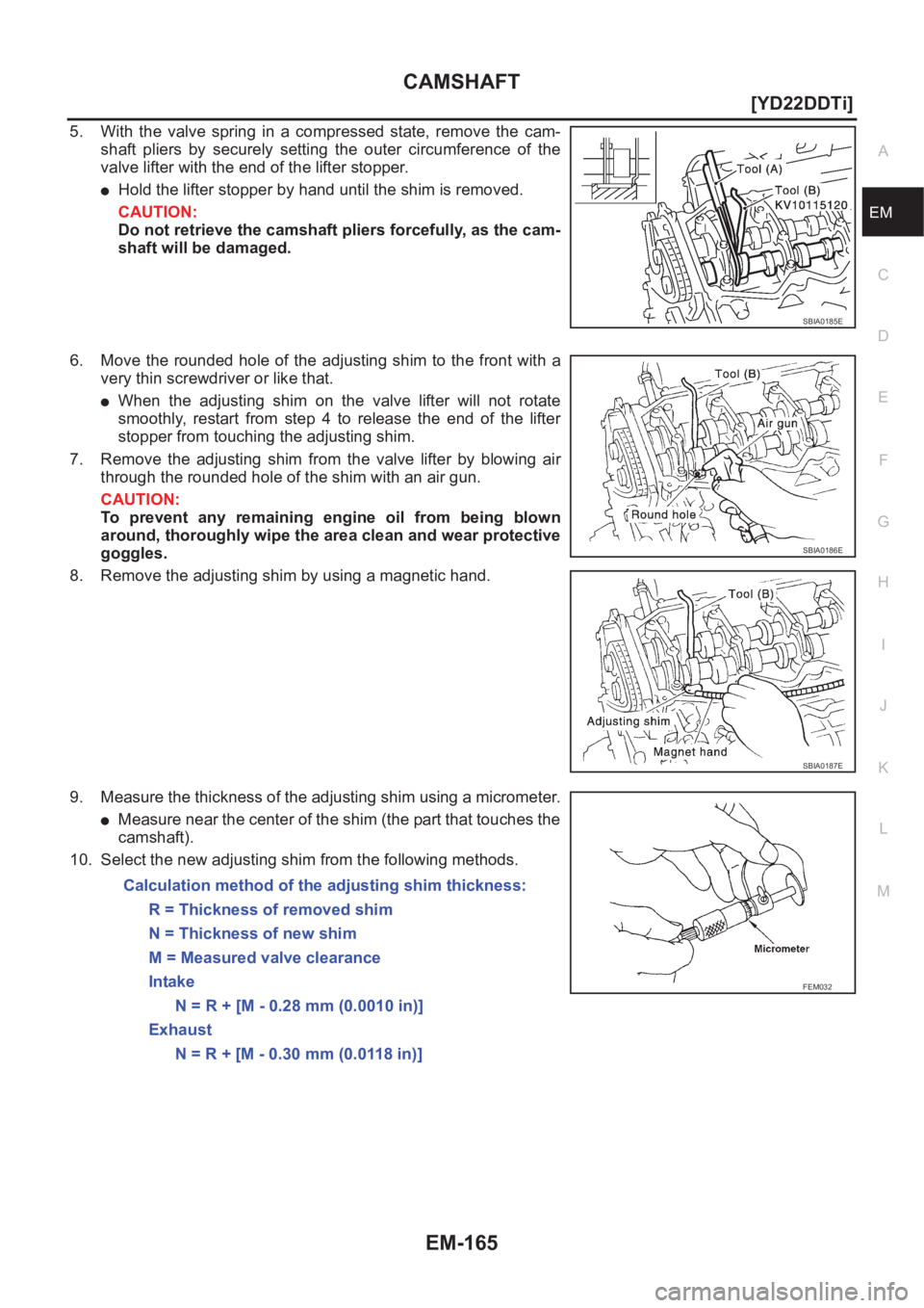 NISSAN X-TRAIL 2001  Service Repair Manual CAMSHAFT
EM-165
[YD22DDTi]
C
D
E
F
G
H
I
J
K
L
MA
EM
5. With  the  valve  spring  in  a  compressed  state,  remove  the  cam-
shaft  pliers  by  securely  setting  the  outer  circumference  of  the
